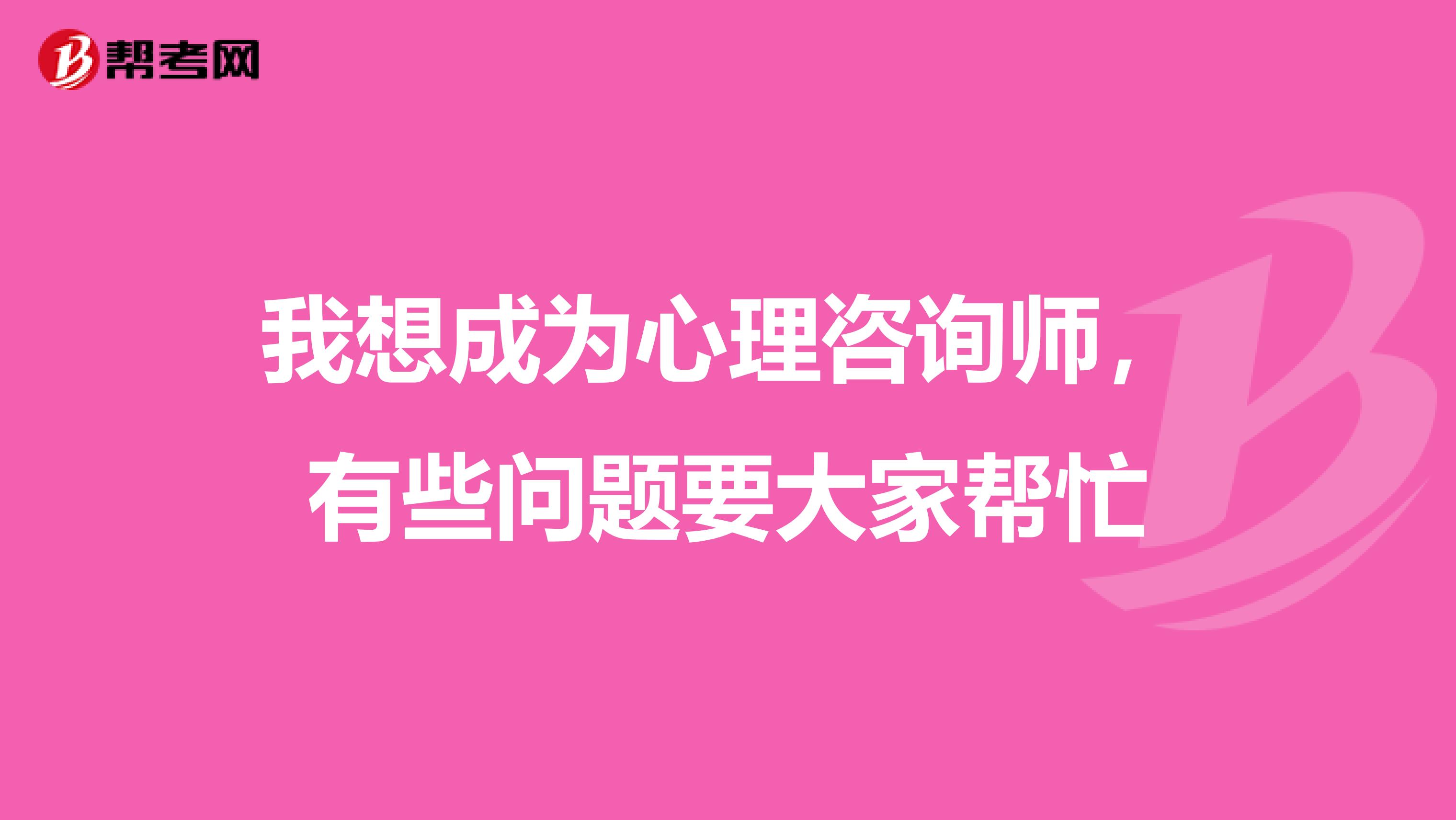 我想成为心理咨询师,有些问题要大家帮忙
