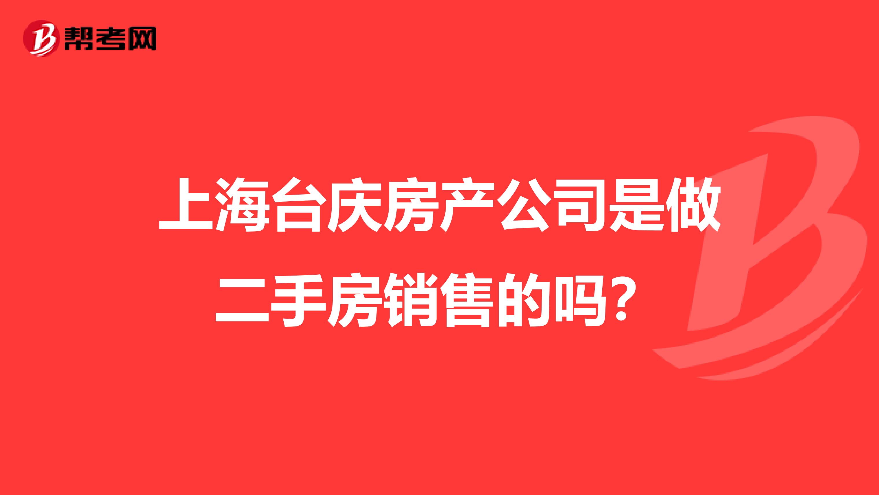 上海台庆房产公司是做二手房销售的吗?