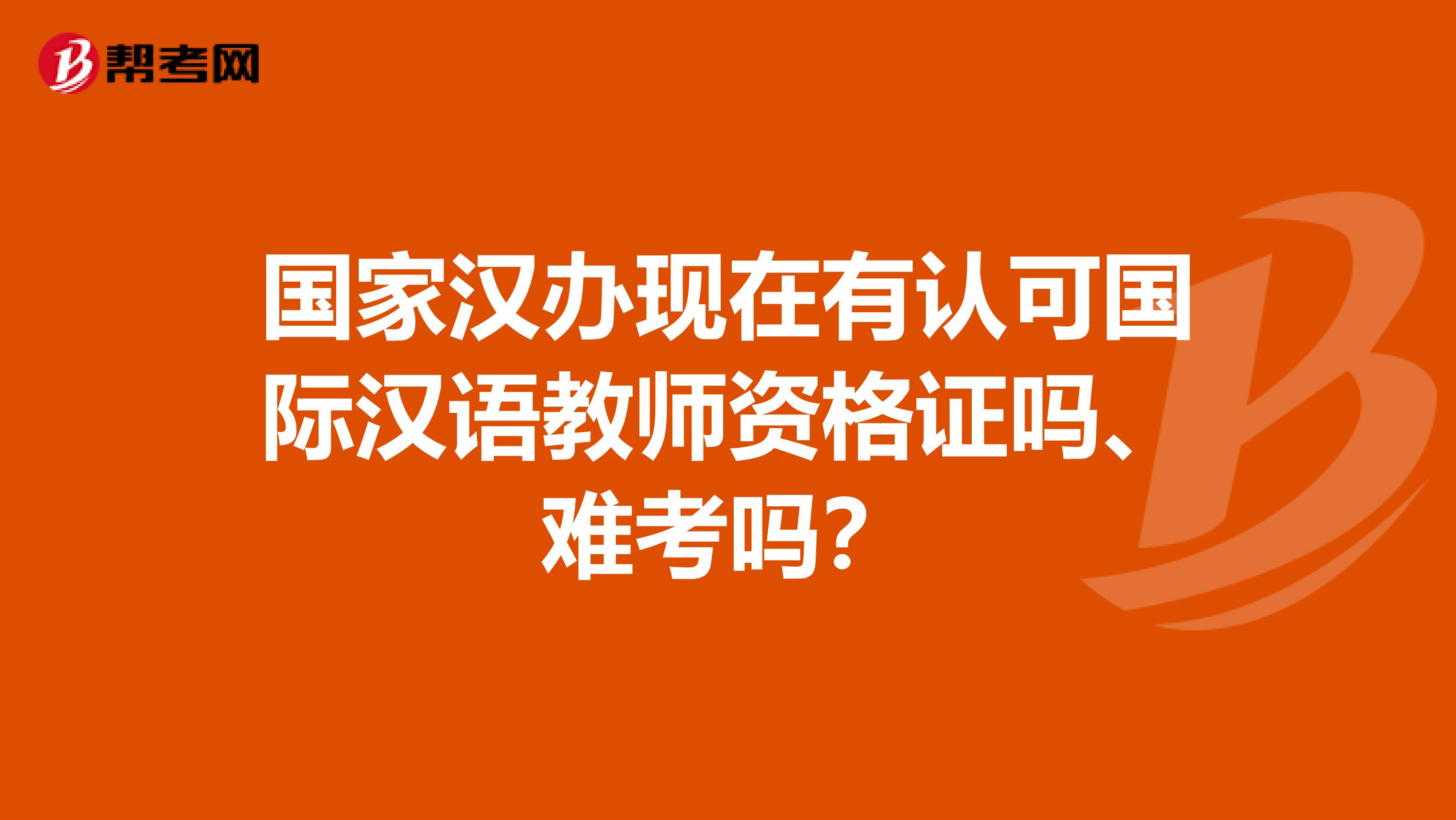 国家汉办现在有认可国际汉语教师资格证吗、难考吗?