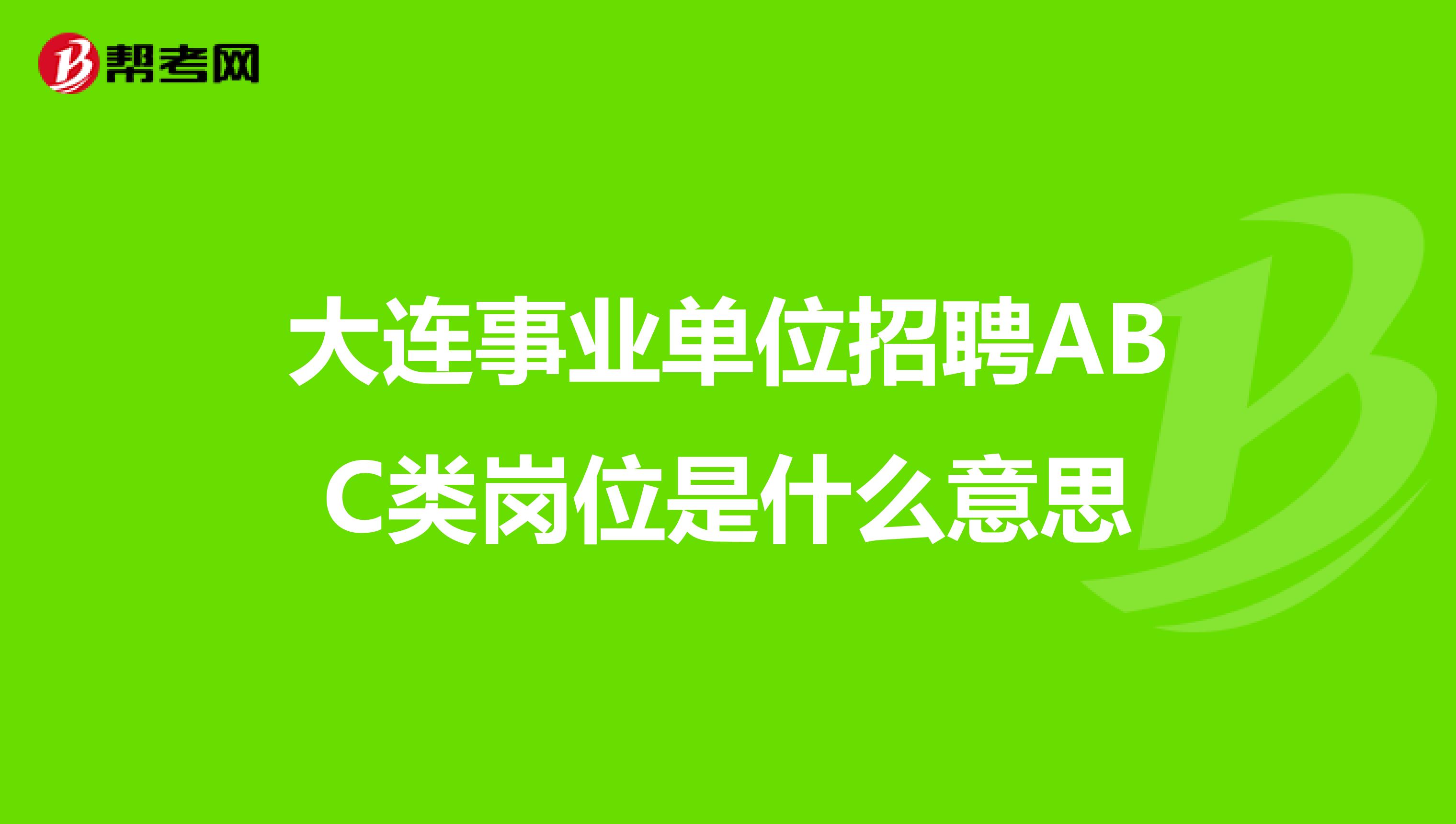 大连事业单位招聘ABC类岗位是什么意思