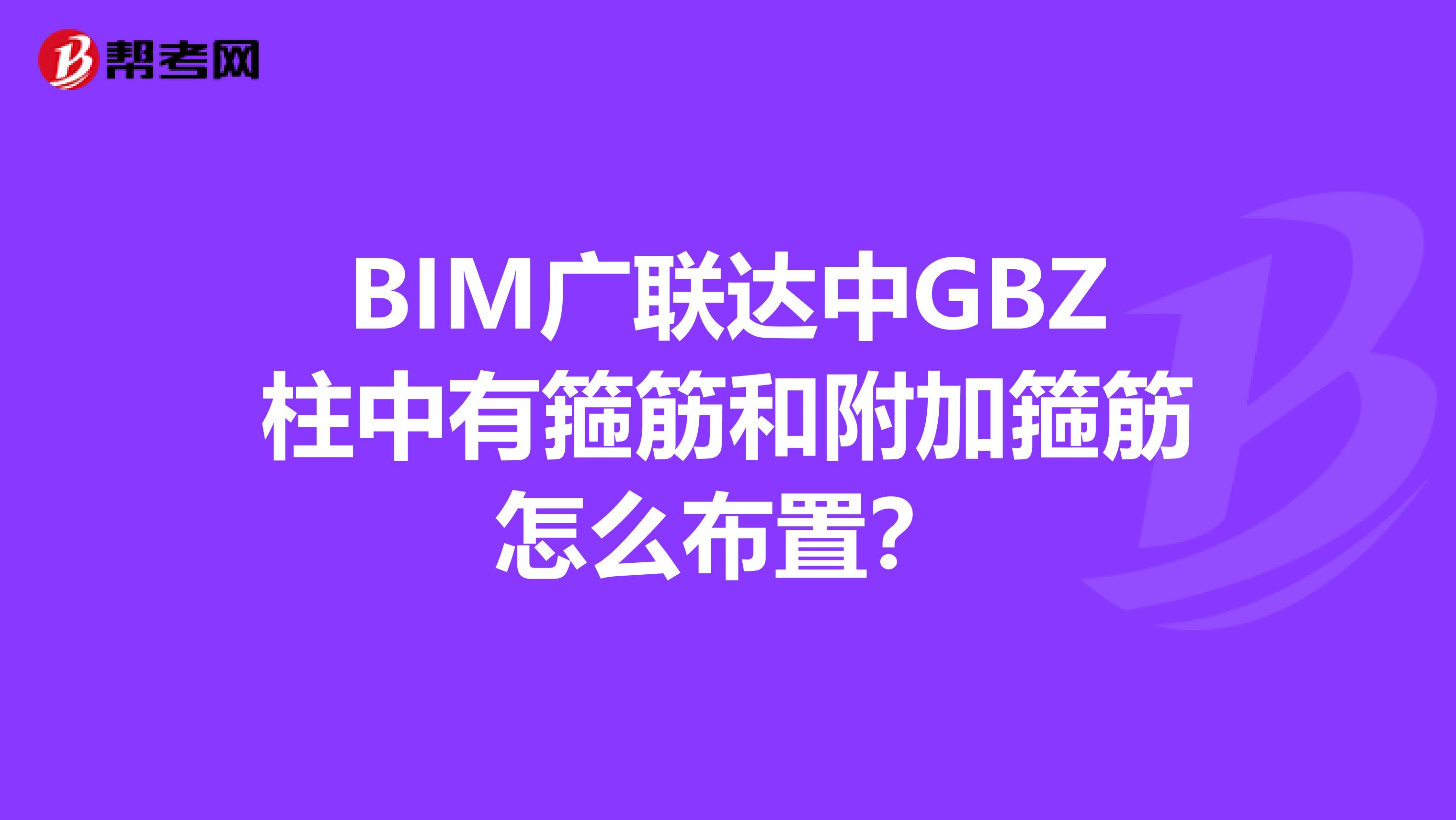 BIM廣聯達中GBZ柱中有箍筋和附加箍筋怎么布置?