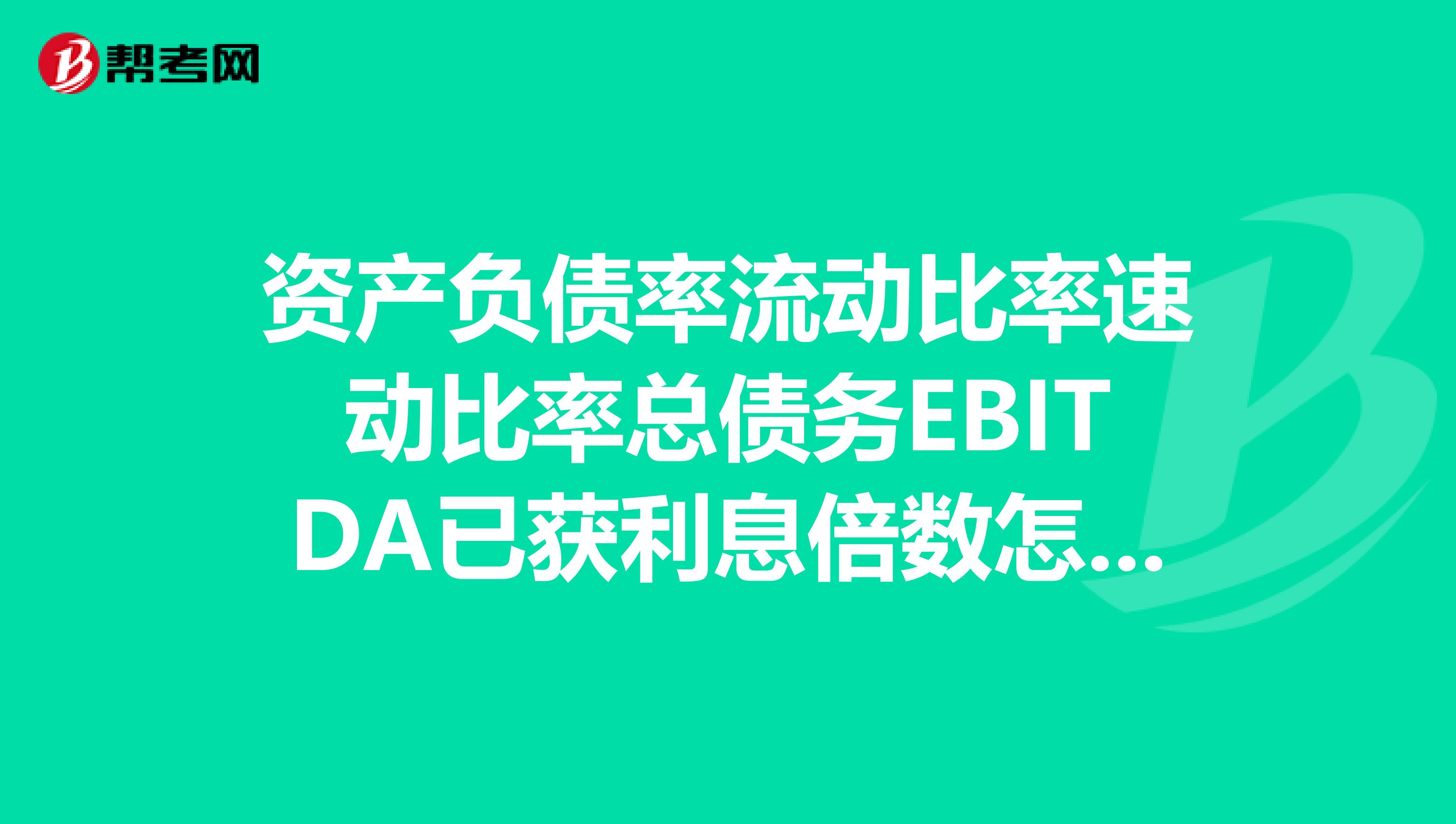 資產(chǎn)負債率流動比率速動比率總債務(wù)EBITDA已獲利息倍數(shù)怎么計算