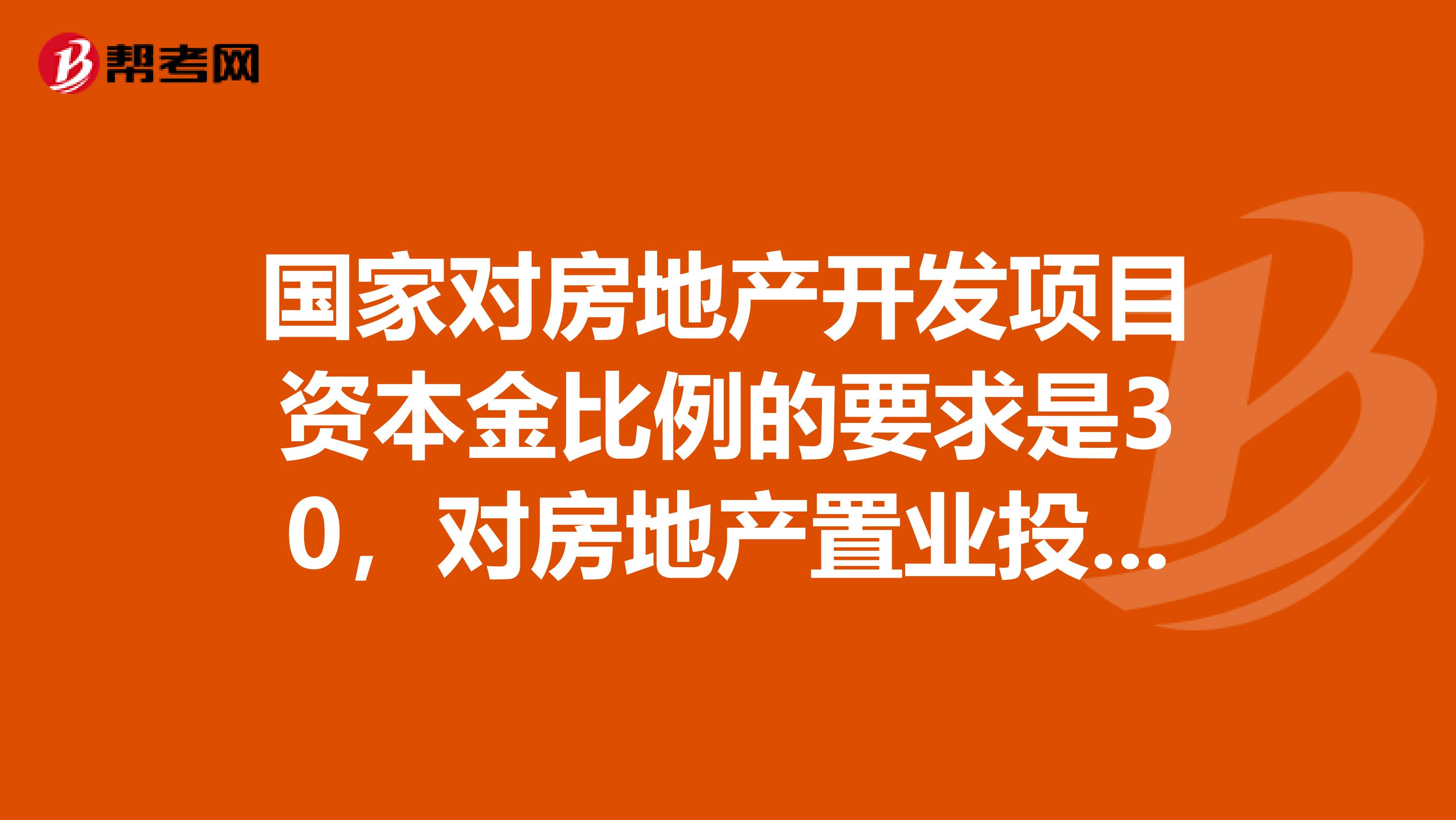 国家对房地产开发项目资本金比例的要求是30,对房地产置业投资,资本金比例通常为购置物业时所需支付的首付款比例。ampnbsp