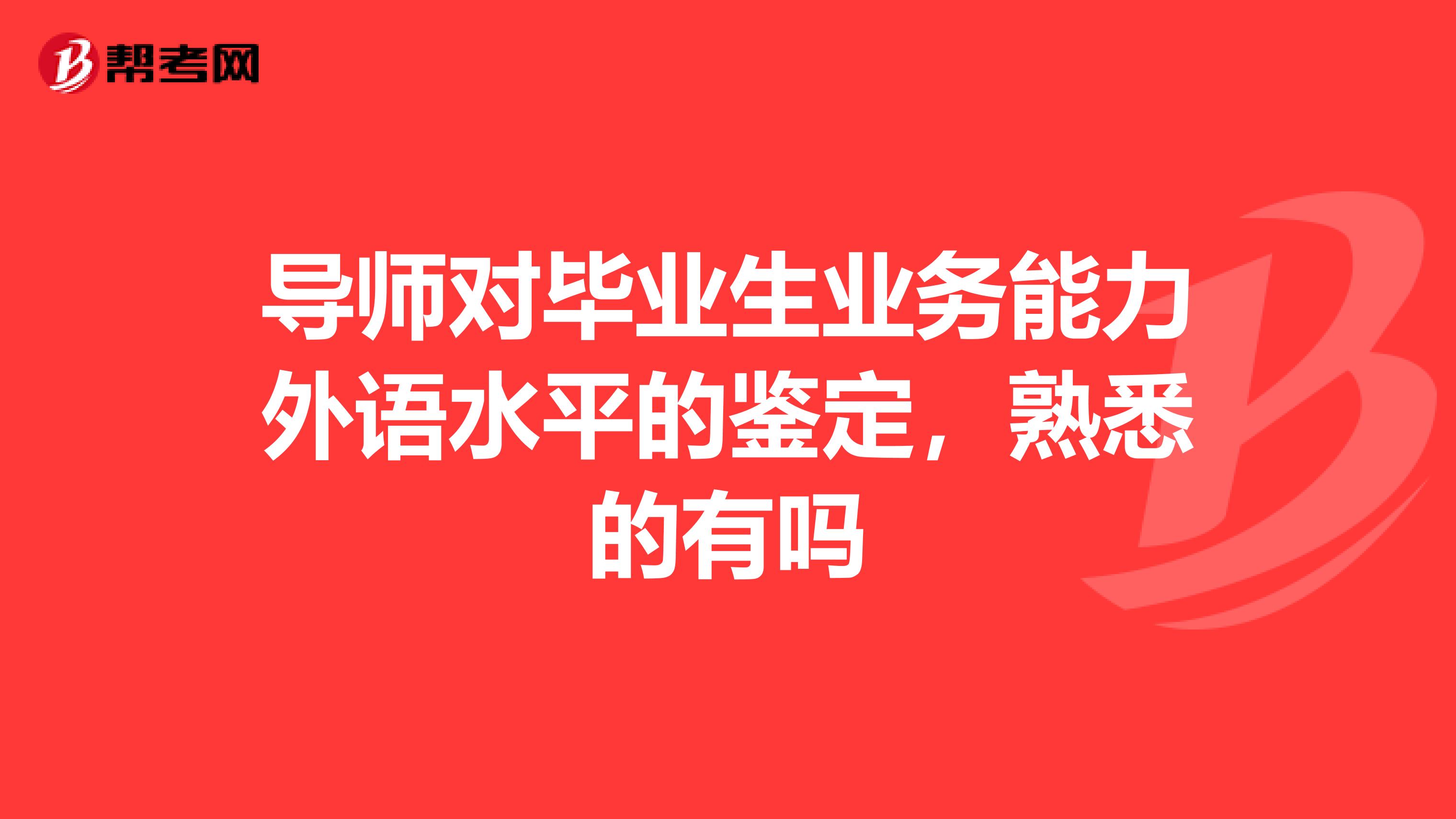 导师对毕业生业务能力外语水平的鉴定,熟悉的有吗