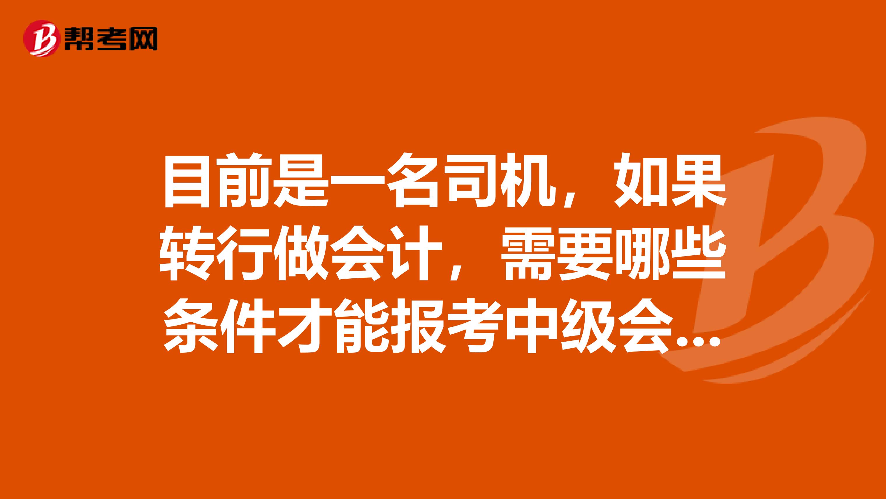 目前是一名司机,如果转行做会计,需要哪些条件才能报考中级会计职称?