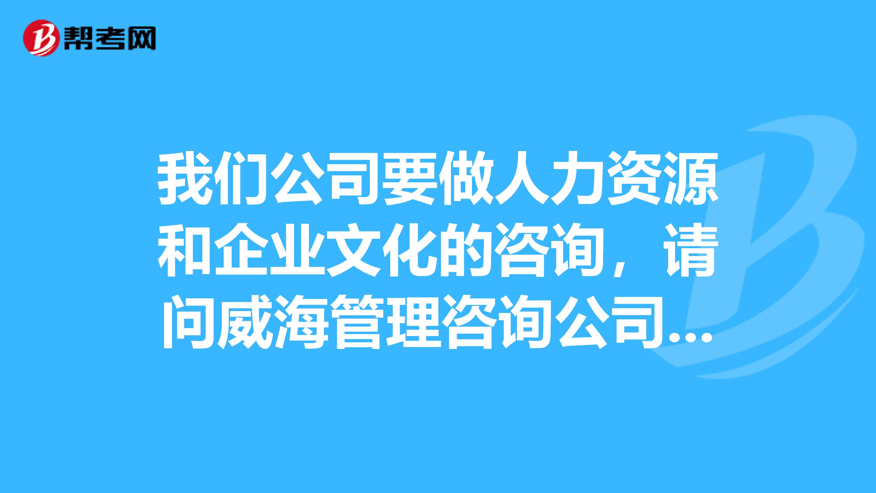 我们公司要做人力资源和企业文化的咨询,请问威海管理咨询公司哪几家可选择的