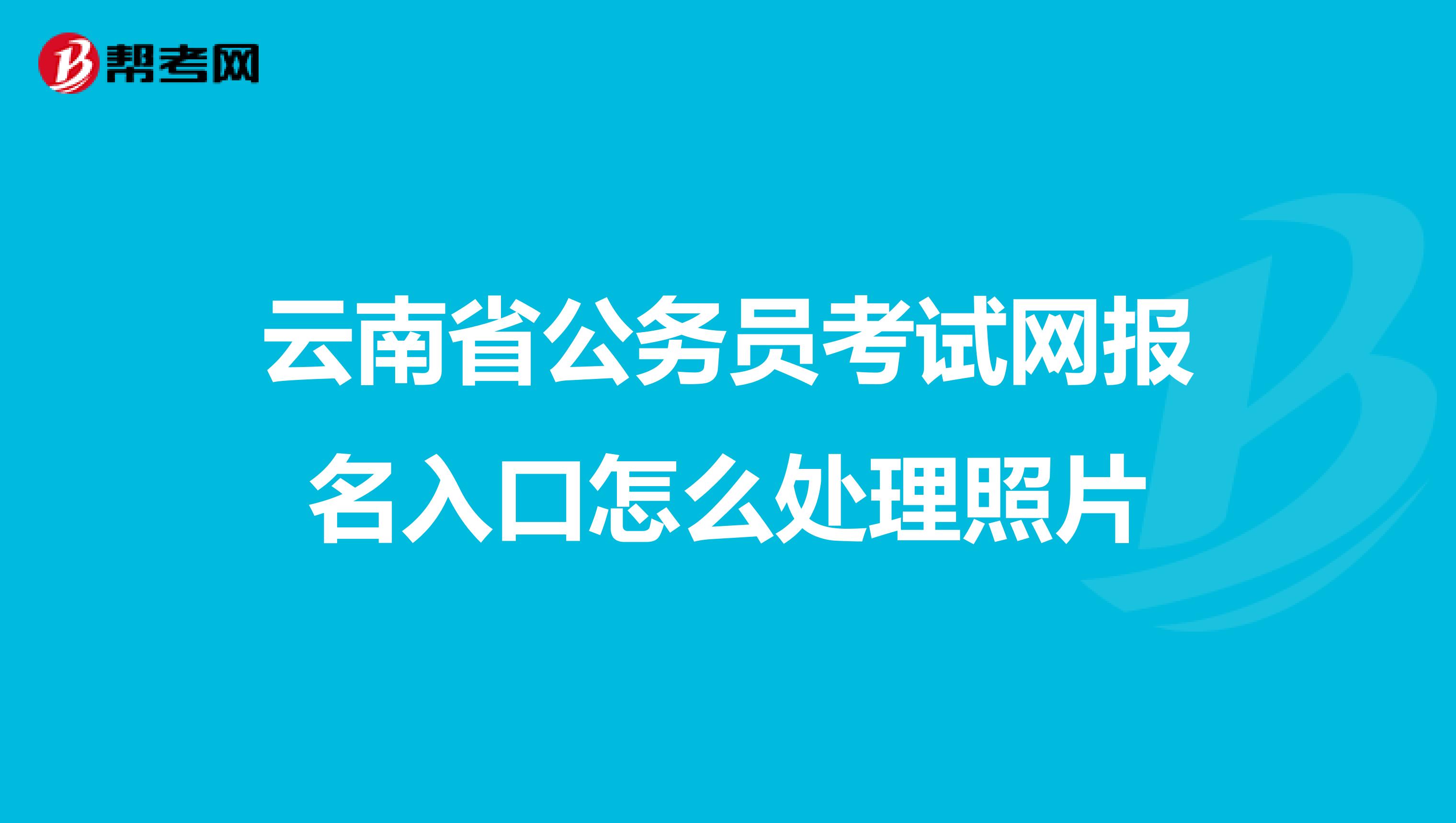 云南省公务员考试网报名入口怎么处理照片