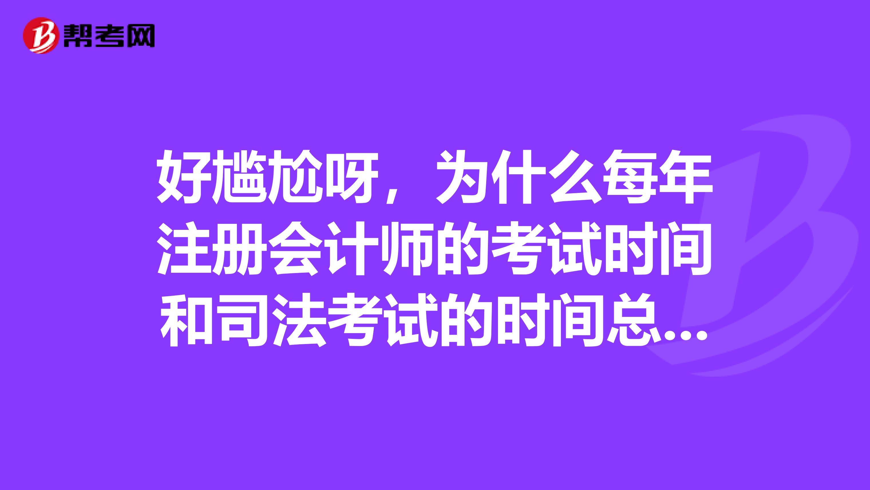 好尷尬呀，為什么每年注冊(cè)會(huì)計(jì)師的考試時(shí)間和司法考試的時(shí)間總要撞到一起呢？