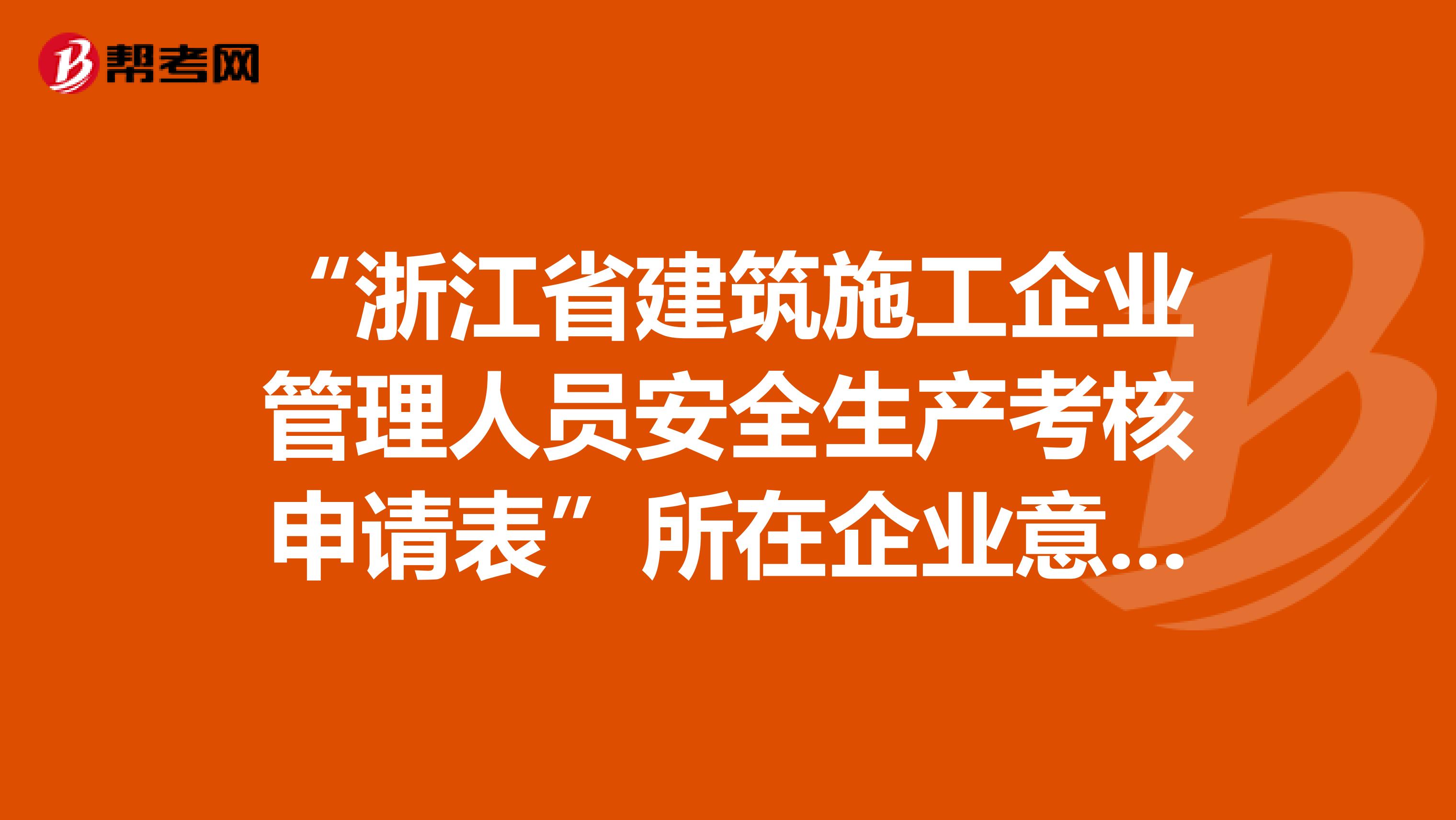 “浙江省建筑施工企业管理人员安全生产考核申请表”所在企业意见怎么写？