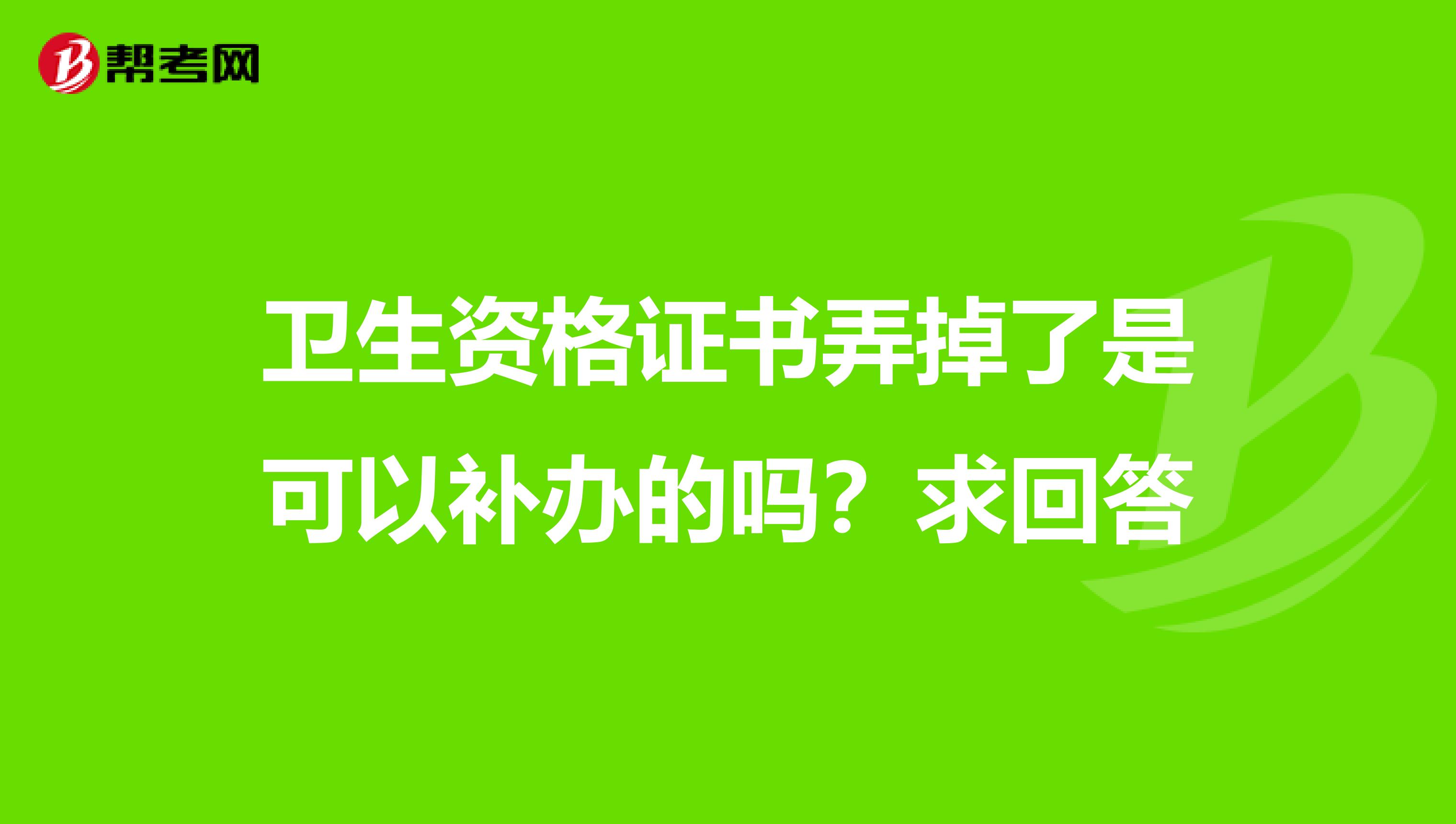 卫生资格证书弄掉了是可以补办的吗？求回答