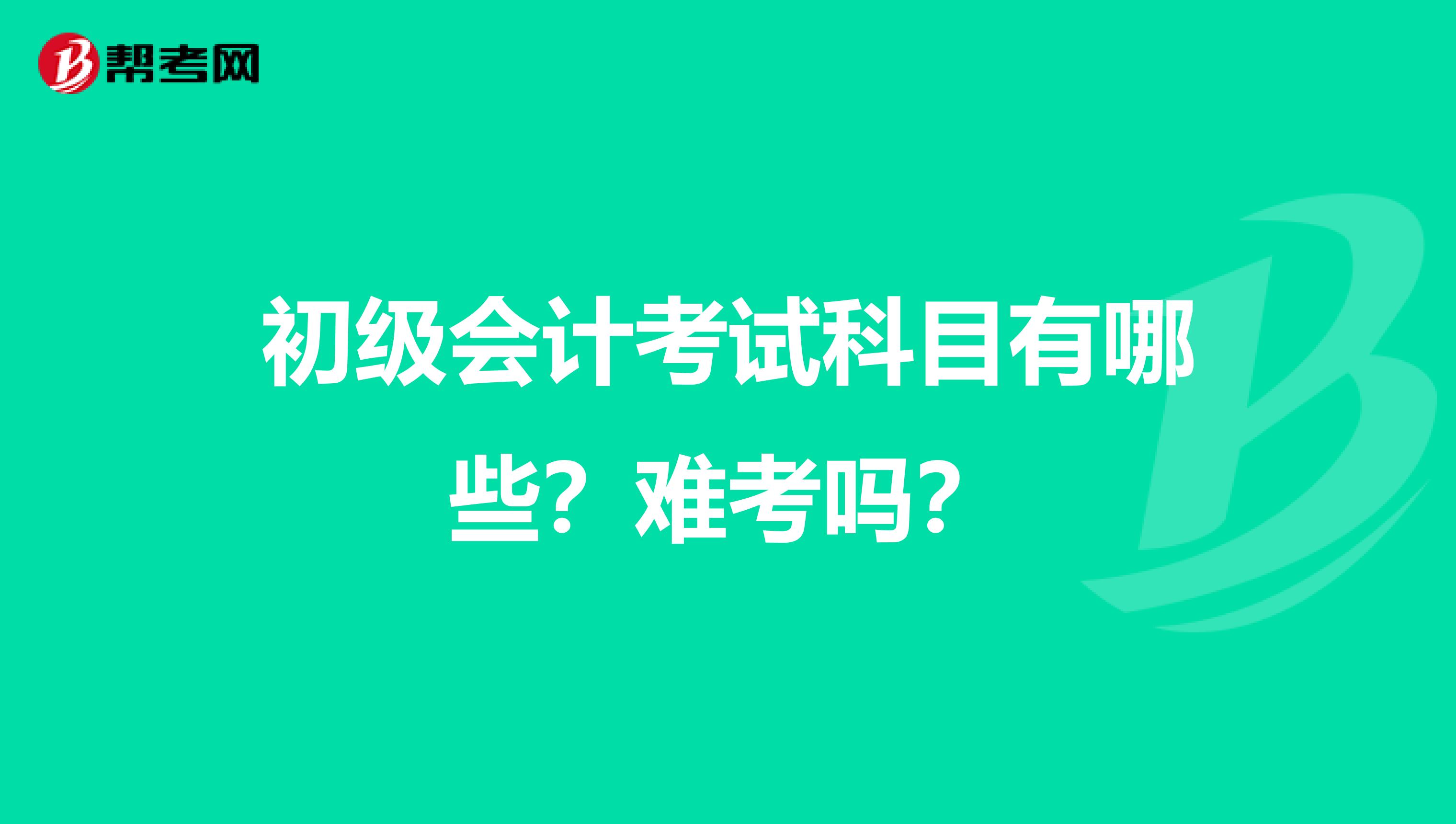初級會計(jì)考試科目有哪些？難考嗎？