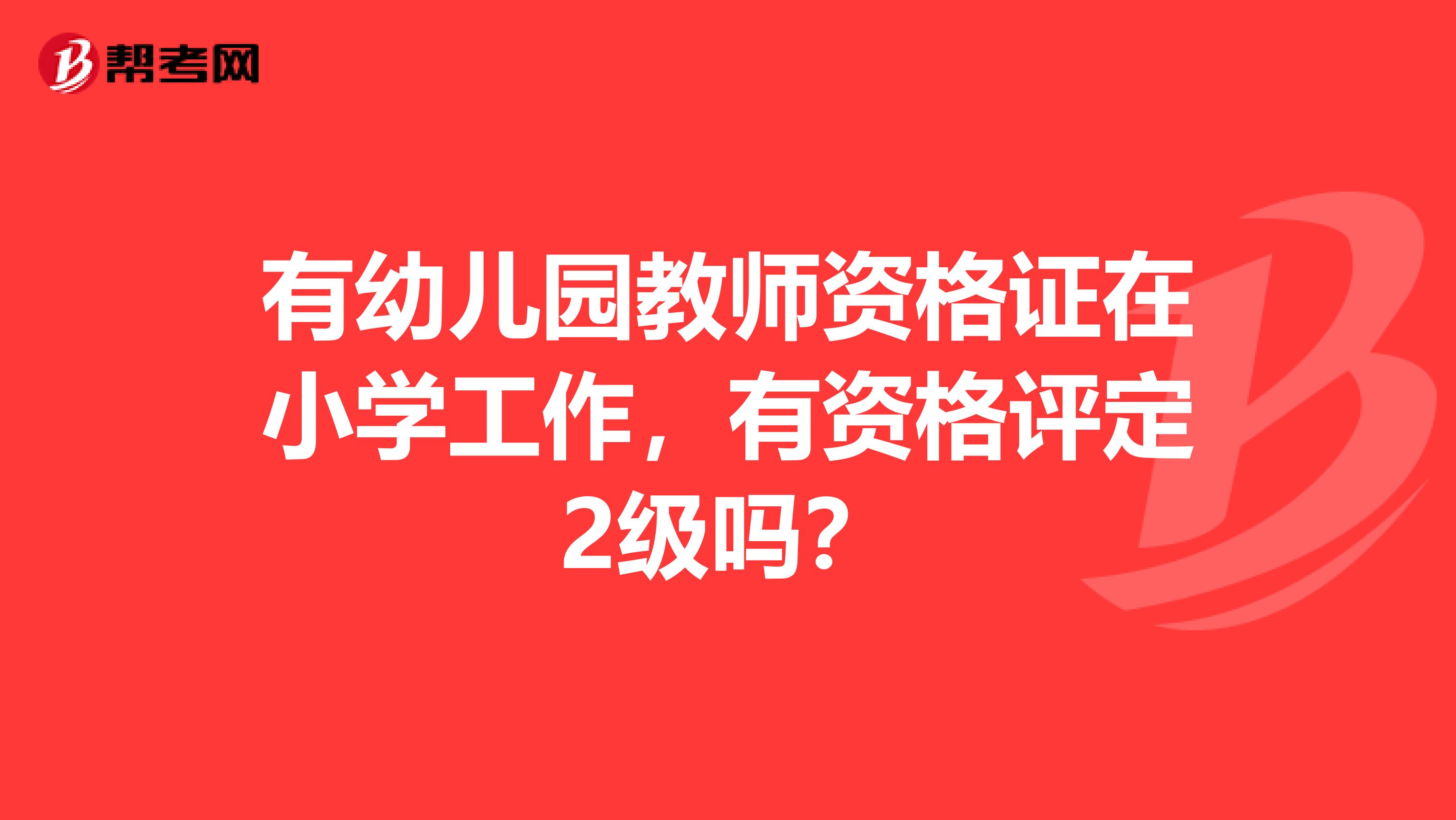 有幼儿园教师资格证在小学工作,有资格评定2级吗?