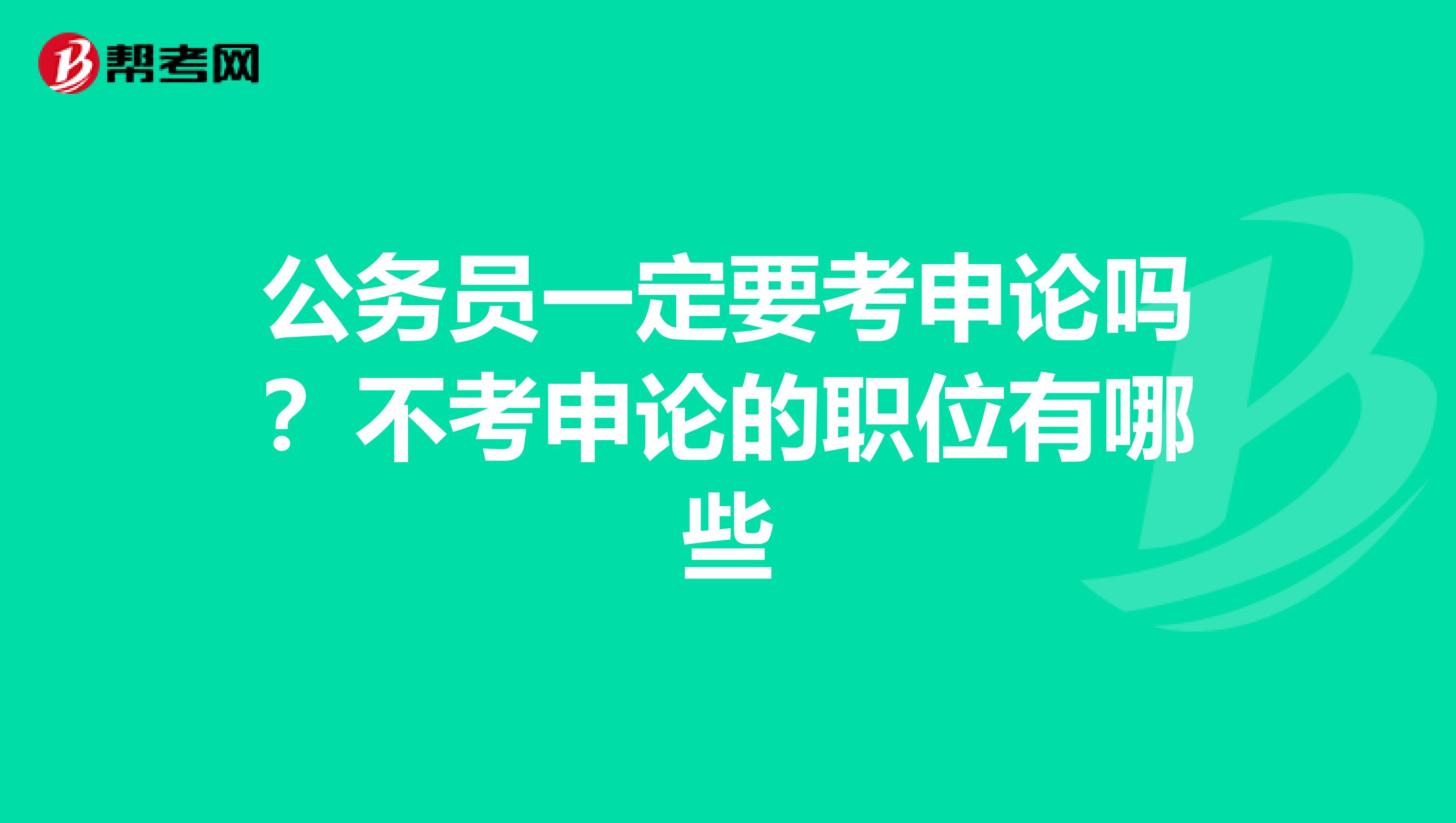 公务员一定要考申论吗?不考申论的职位有哪些