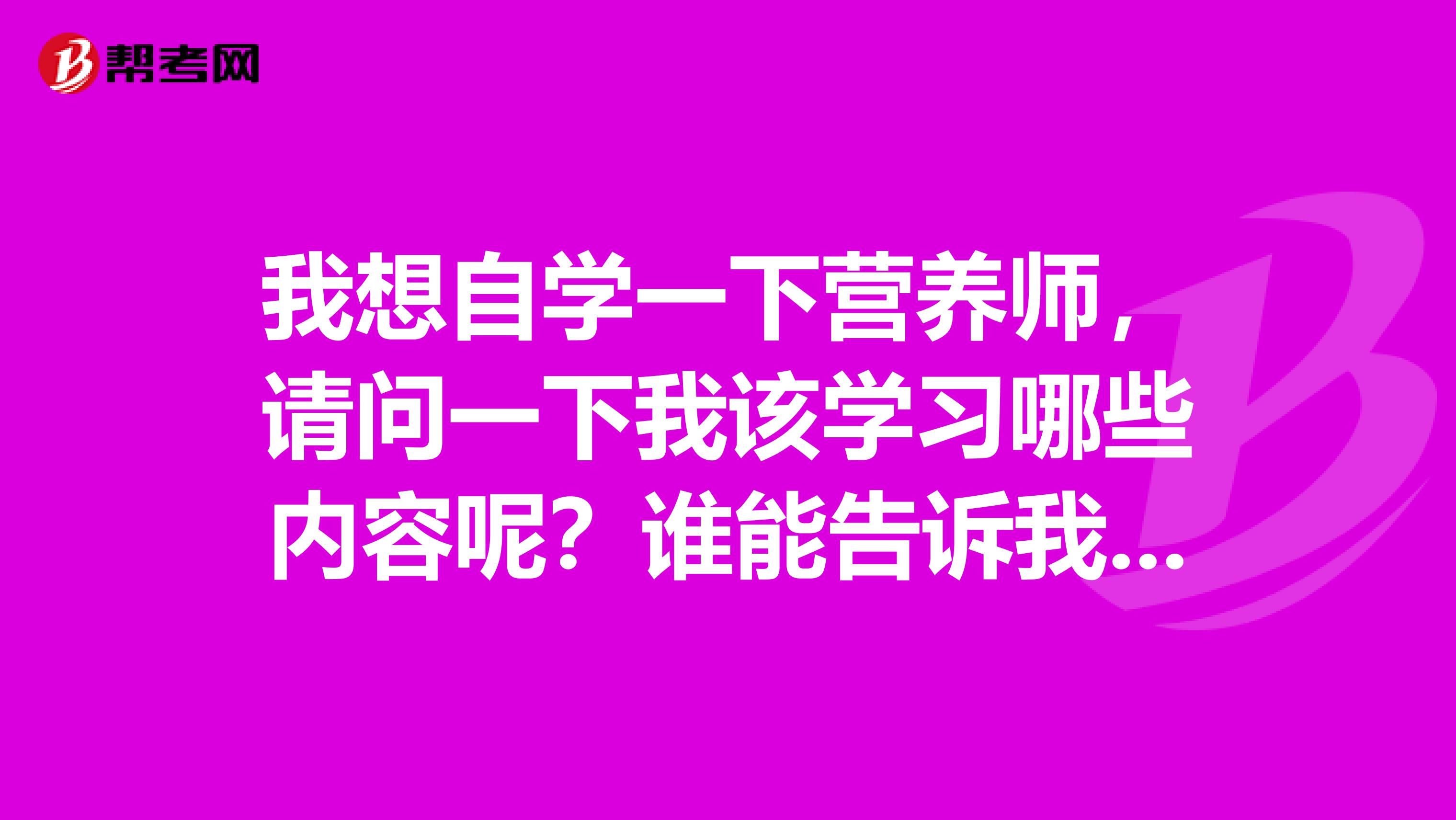 我想自学一下营养师，请问一下我该学习哪些内容呢？谁能告诉我一下？