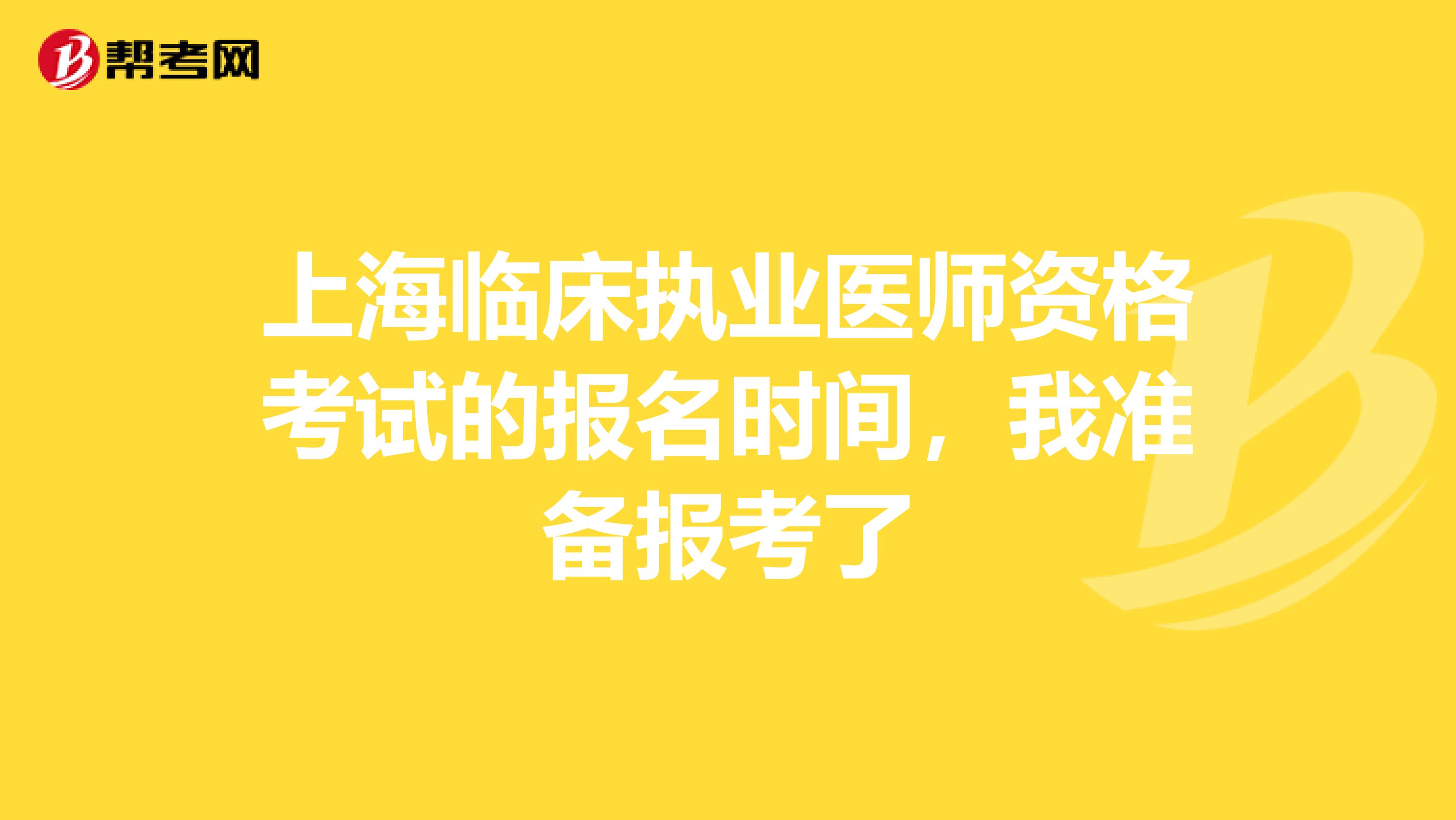 上海臨床執(zhí)業(yè)醫(yī)師資格考試的報(bào)名時(shí)間，我準(zhǔn)備報(bào)考了