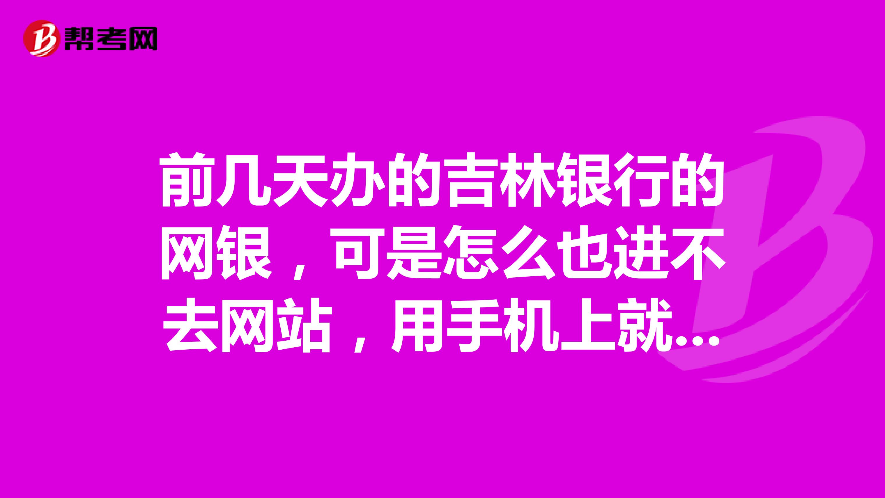 前几天办的吉林银行的网银，可是怎么也进不去网站，用手机上就可以，电脑进不了
