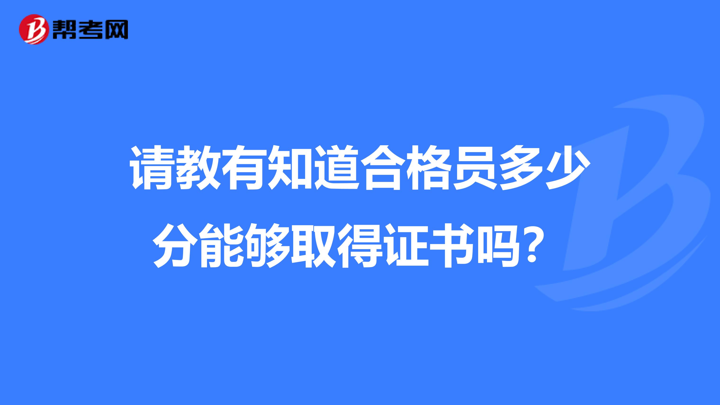 请教有知道合格员多少分能够取得证书吗？