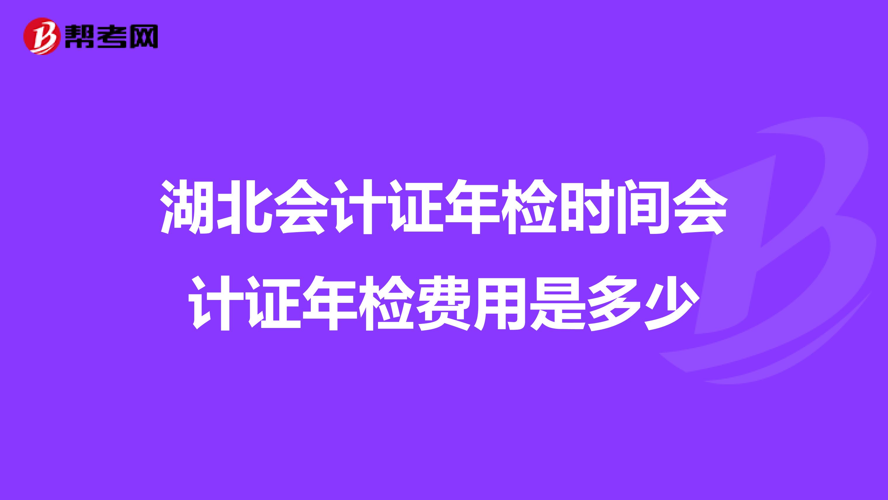 湖北会计证年检时间会计证年检费用是多少