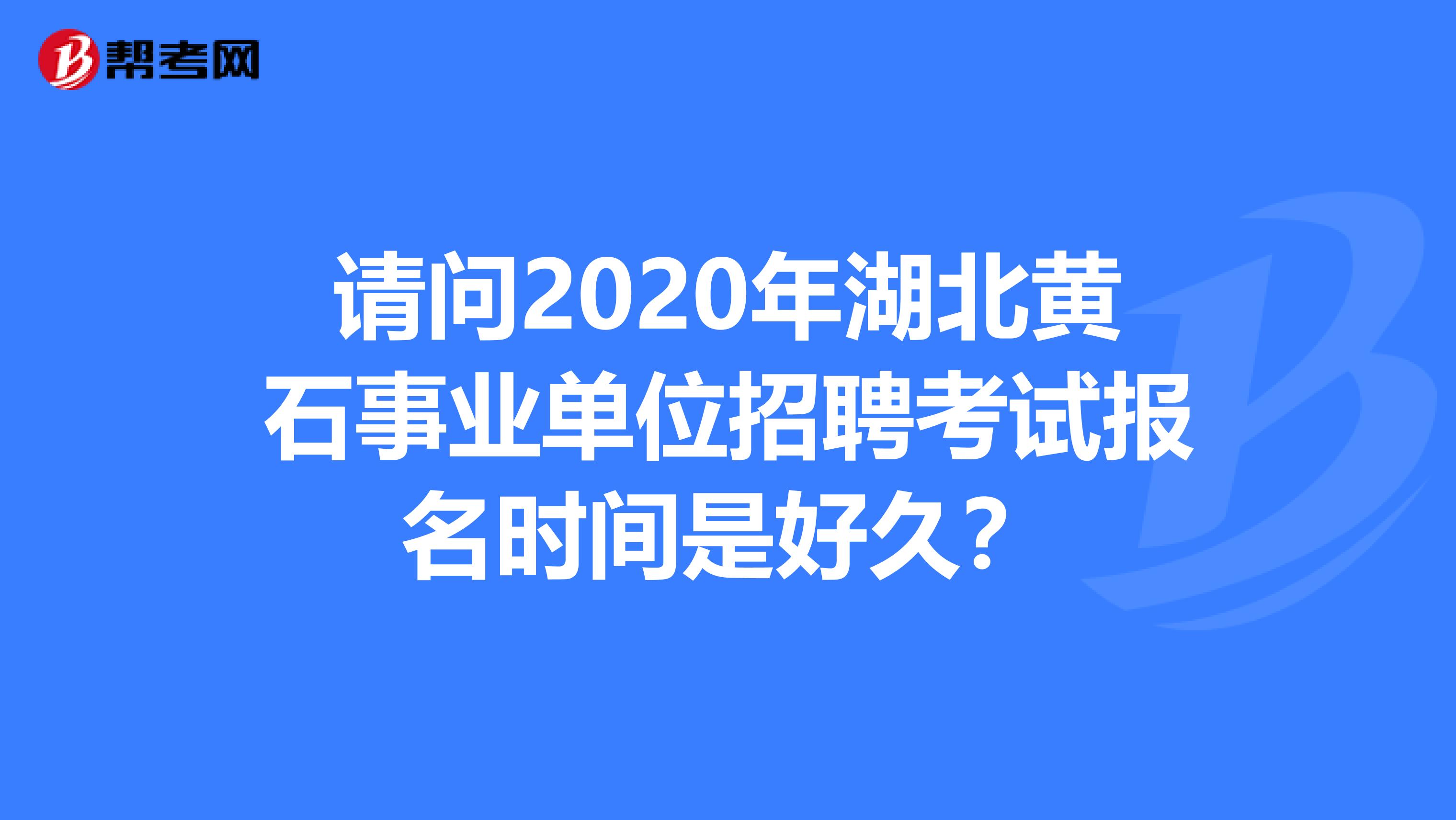 请问2020年湖北黄石事业单位招聘考试报名时间是好久?