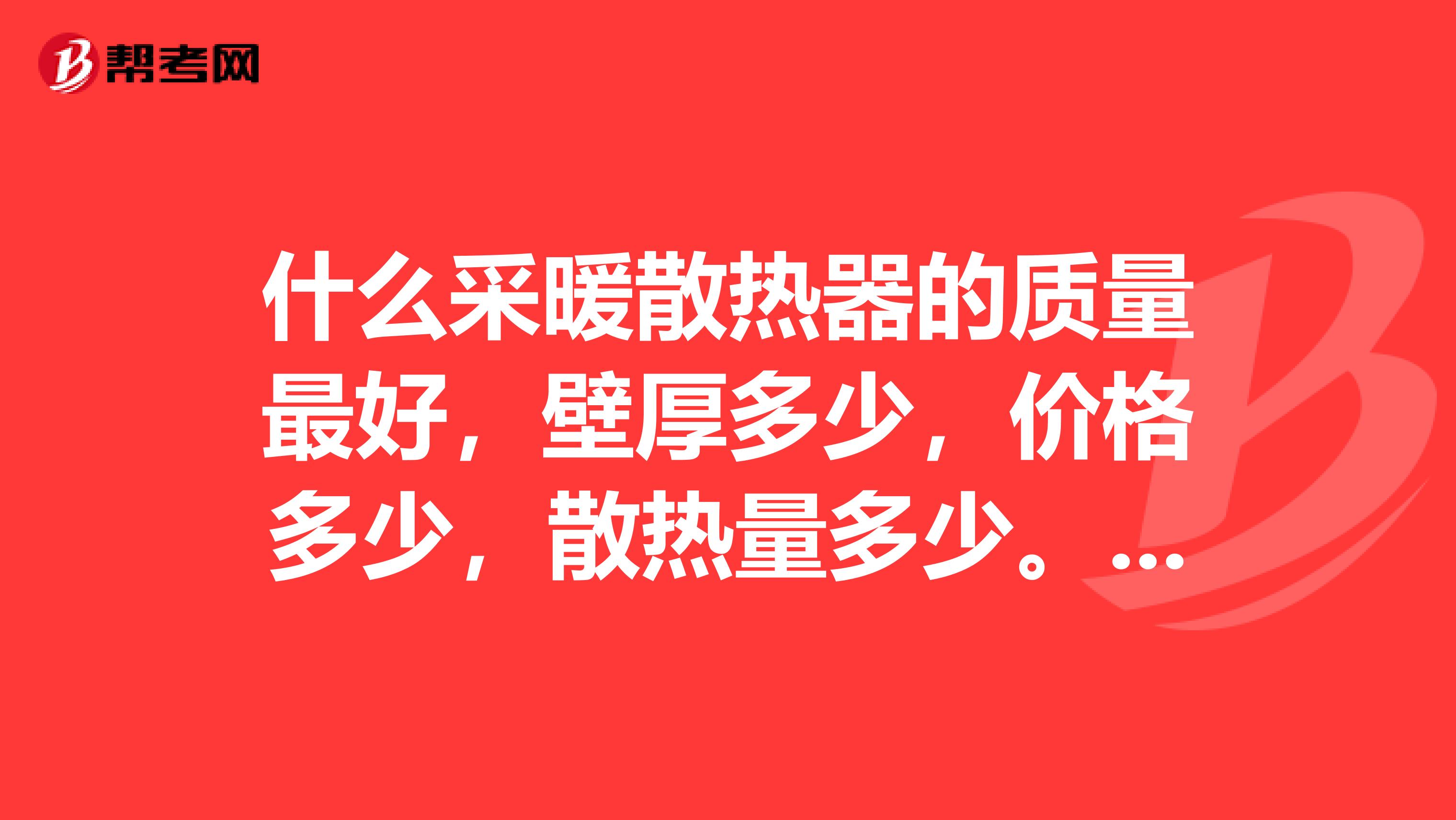 什么采暖散热器的质量最好，壁厚多少，价格多少，散热量多少。请推荐一下