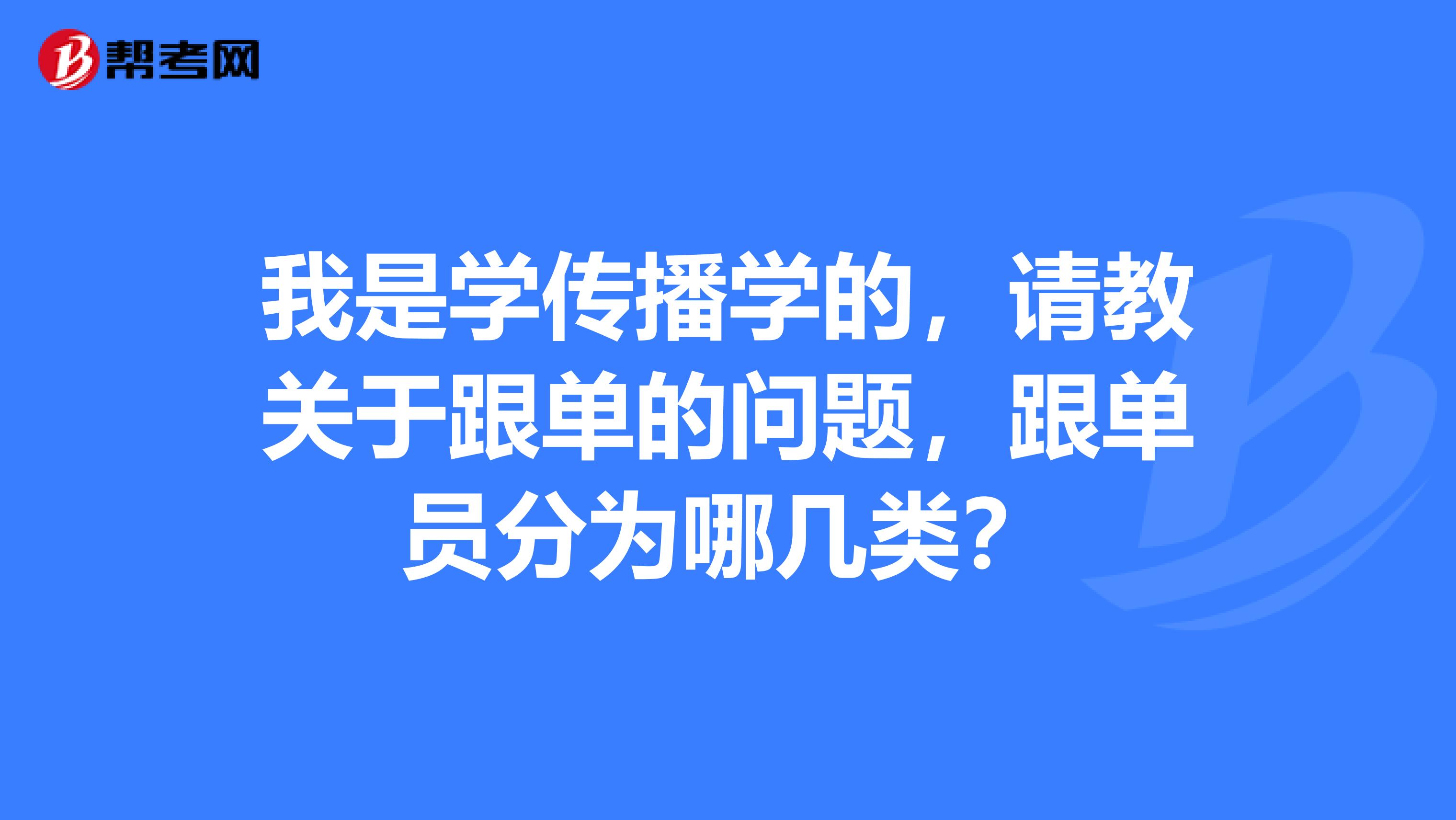 我是学传播学的，请教关于跟单的问题，跟单员分为哪几类？