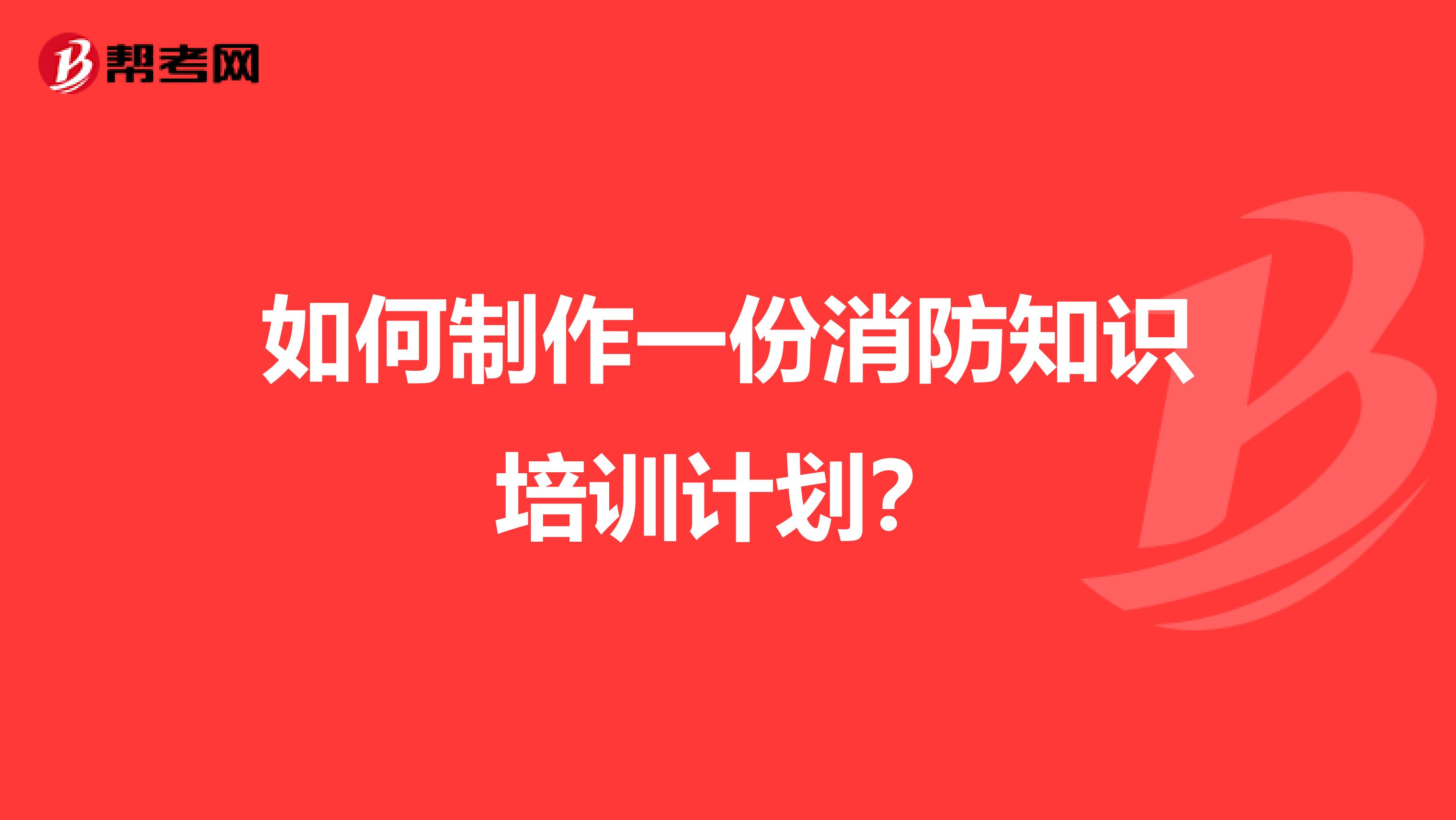 如何制作一份消防知识培训计划？