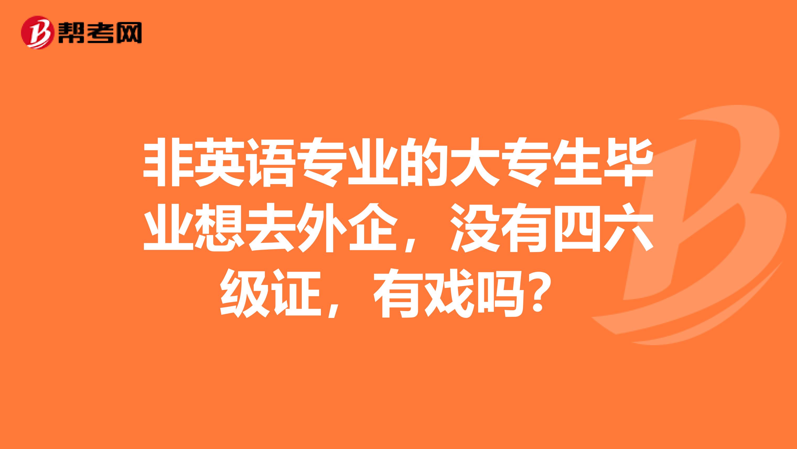 非英語專業的大專生畢業想去外企，沒有四六級證，有戲嗎？