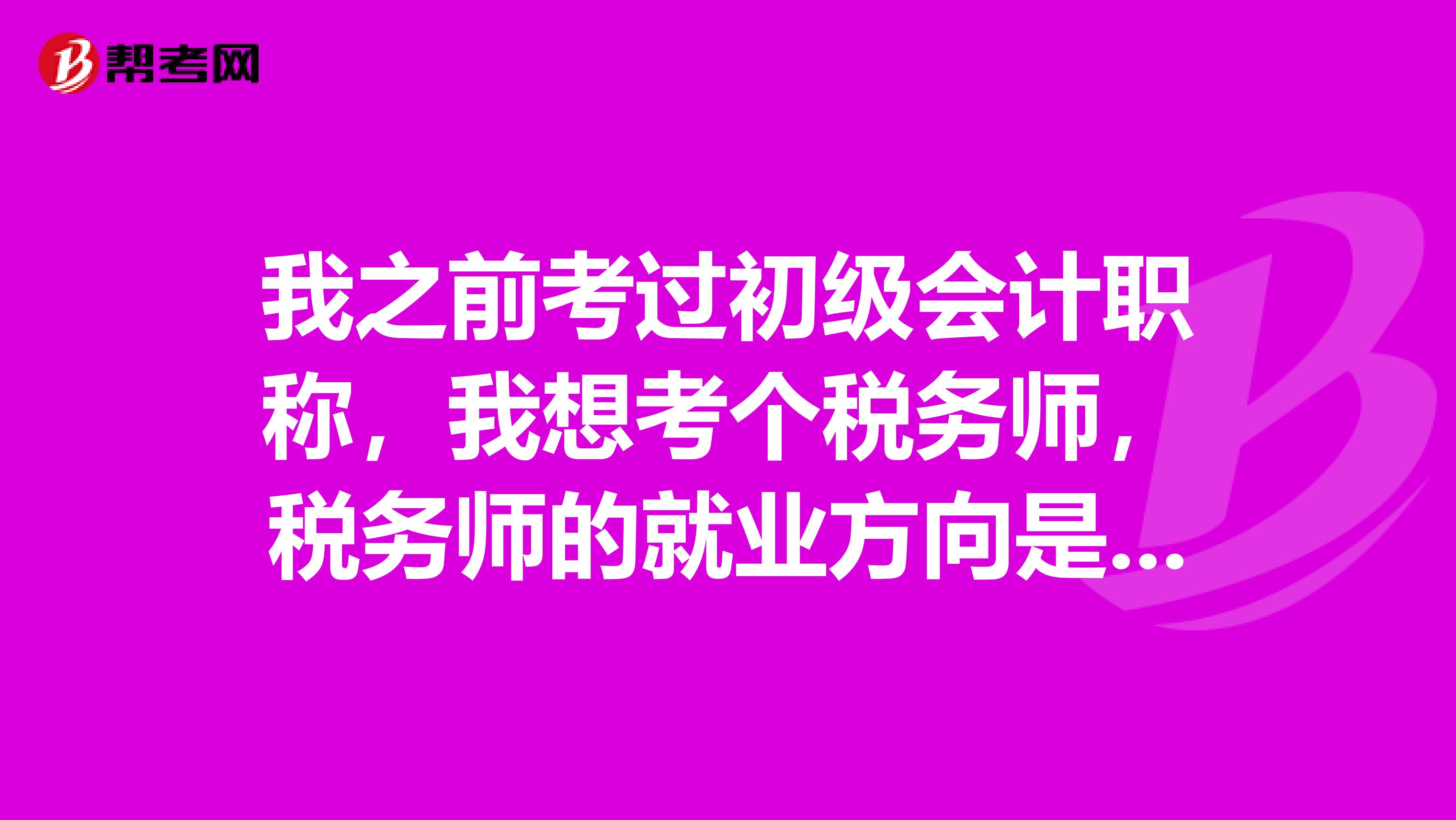 我之前考过初级会计职称,我想考个税务师,税务师的就业方向是哪方面的