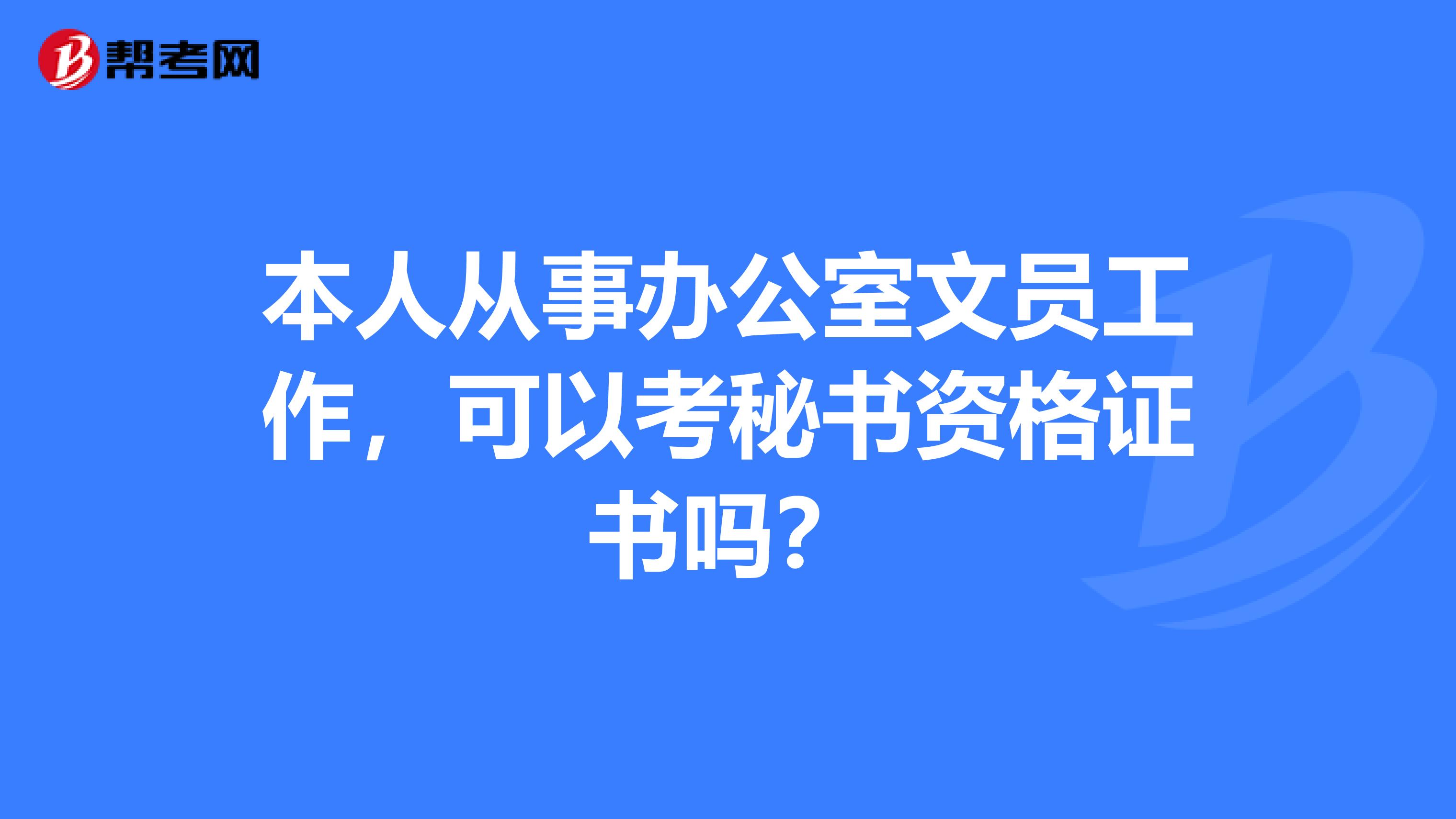 本人从事办公室文员工作，可以考秘书资格证书吗？