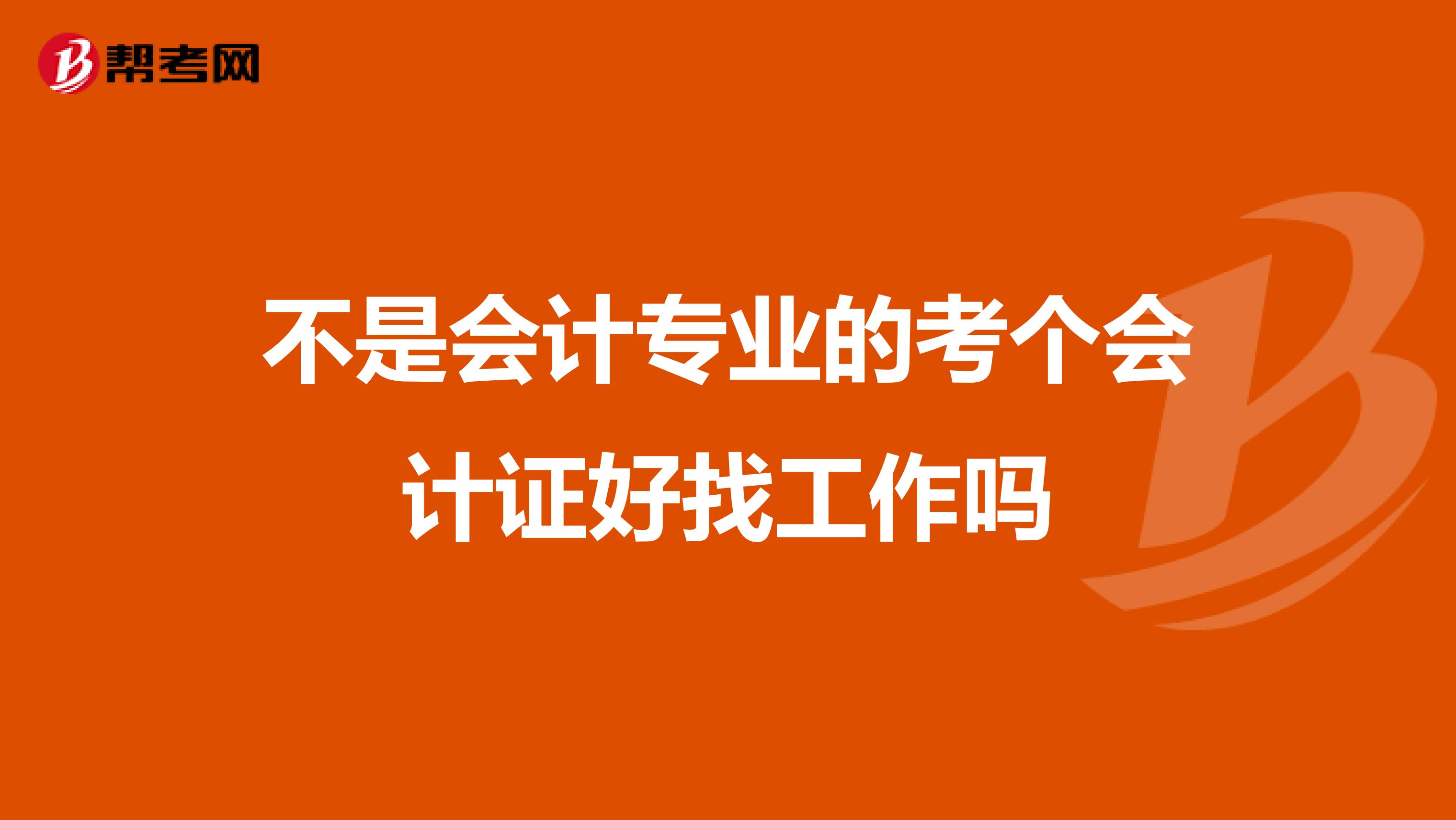 不是会计专业的考个会计证好找工作吗