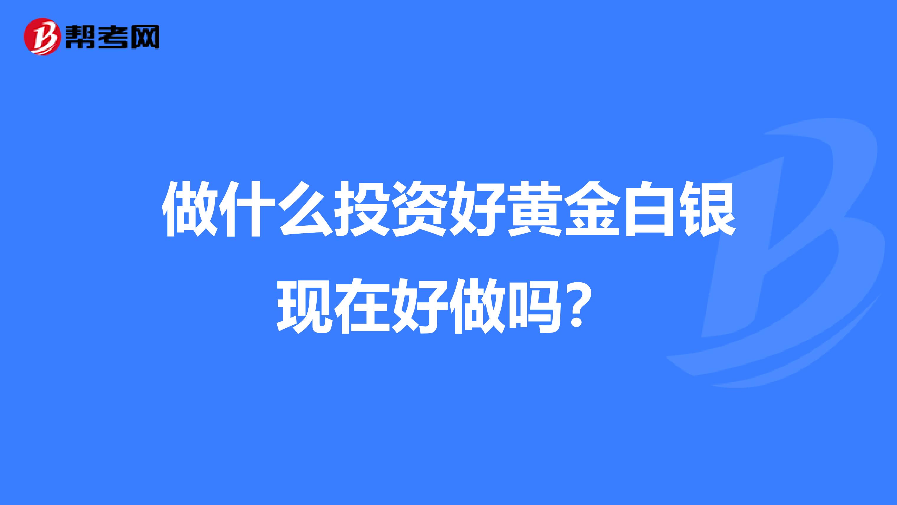 做什么投资好黄金白银现在好做吗？