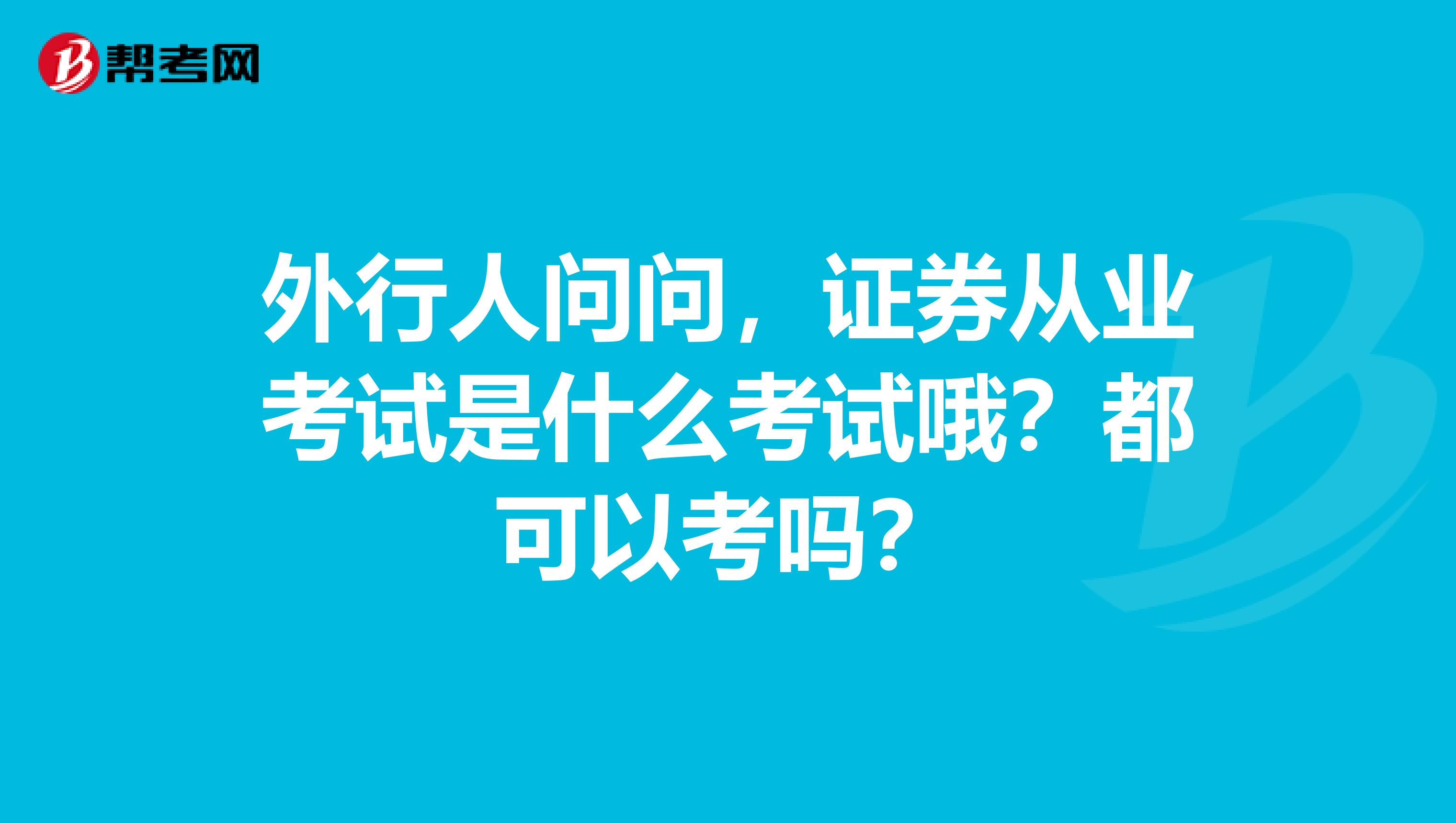 外行人问问，证券从业考试是什么考试哦？都可以考吗？
