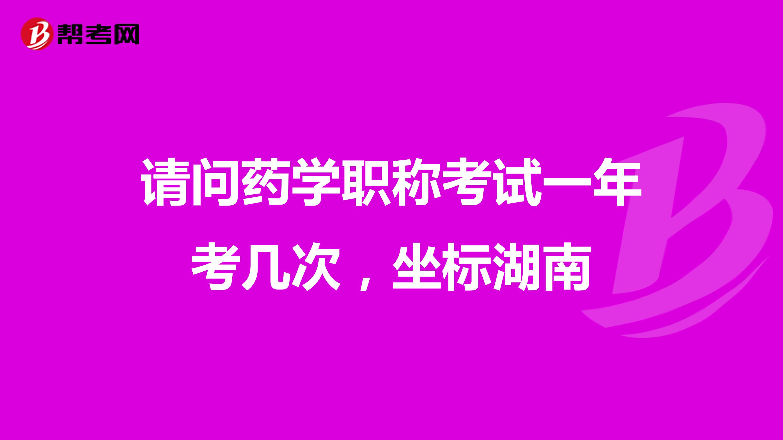 請問藥學職稱考試一年考幾次,坐標湖南