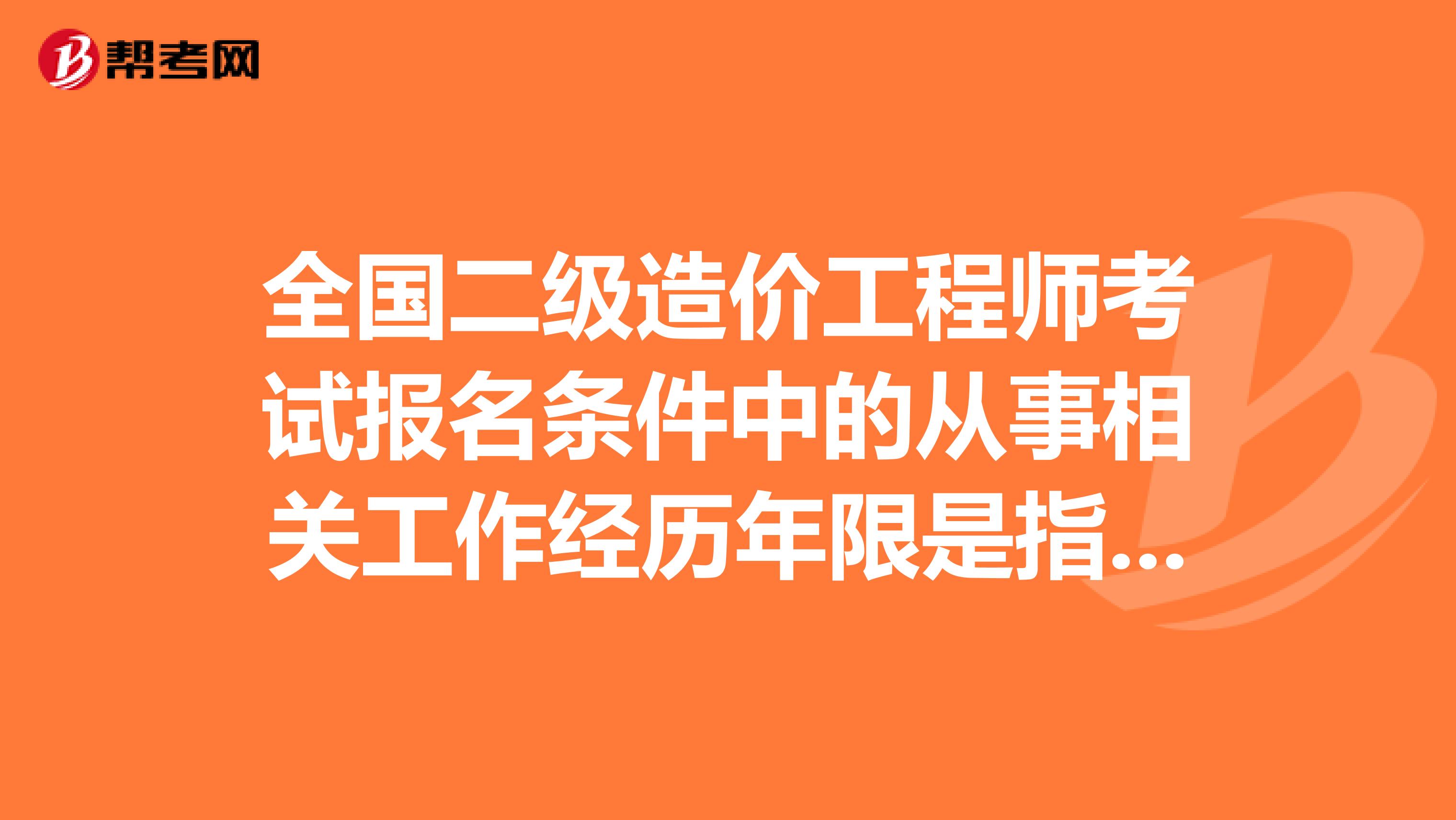 全国二级造价工程师考试报名条件中的从事相关工作经历年限是指毕业前后的工作经历相加吗？