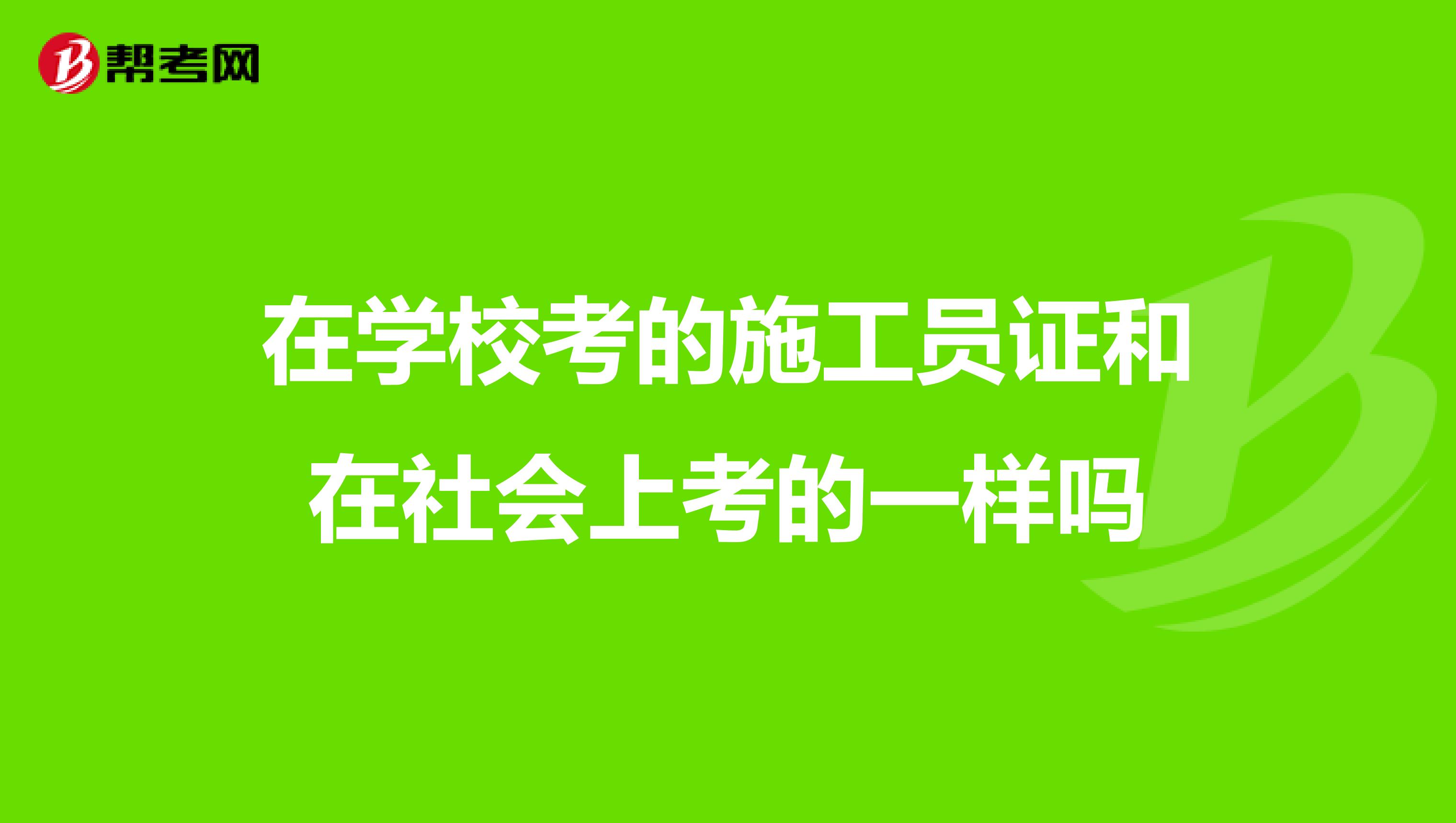 在学校考的施工员证和在社会上考的一样吗