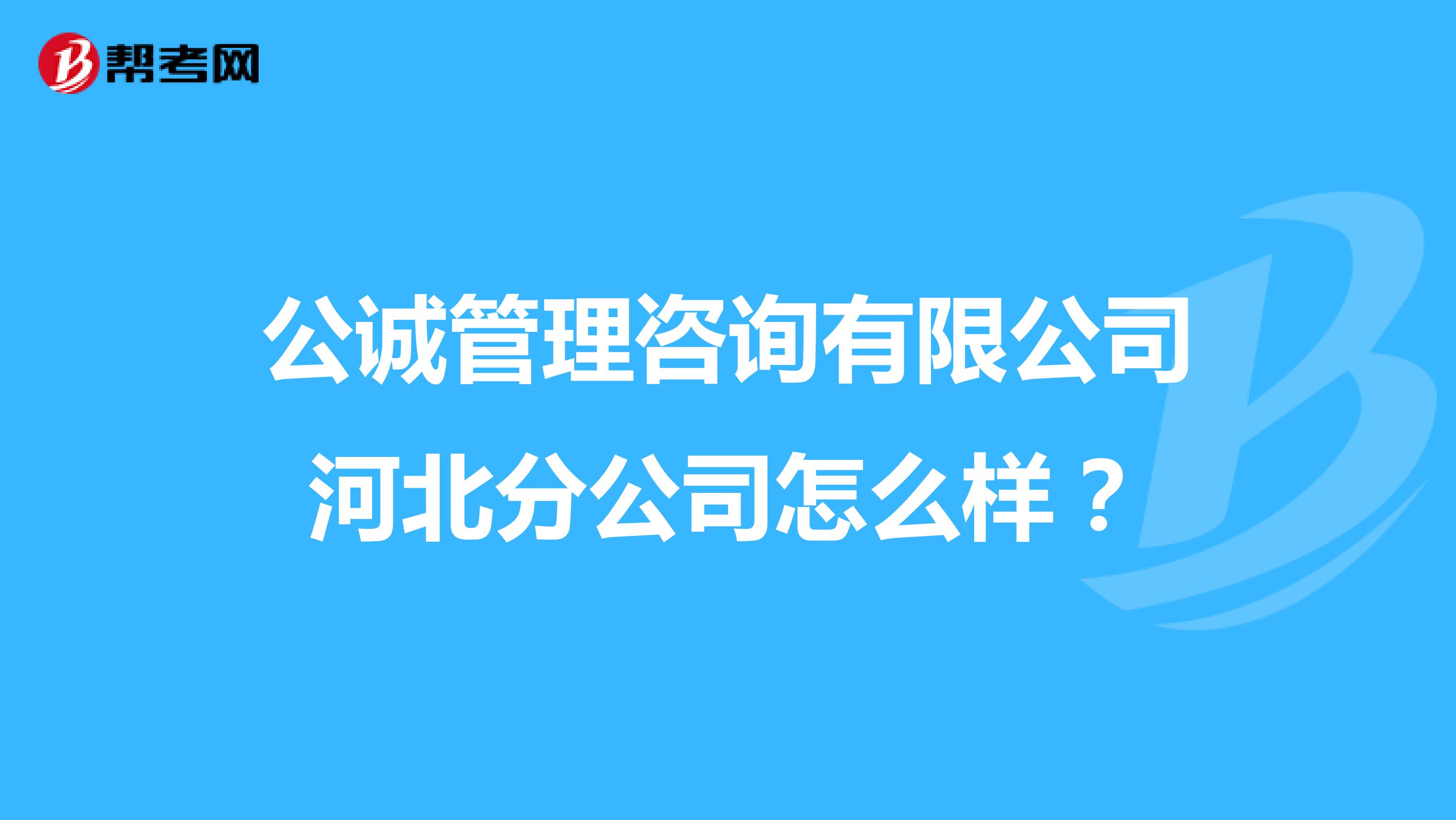 公诚管理咨询有限公司河北分公司怎么样？