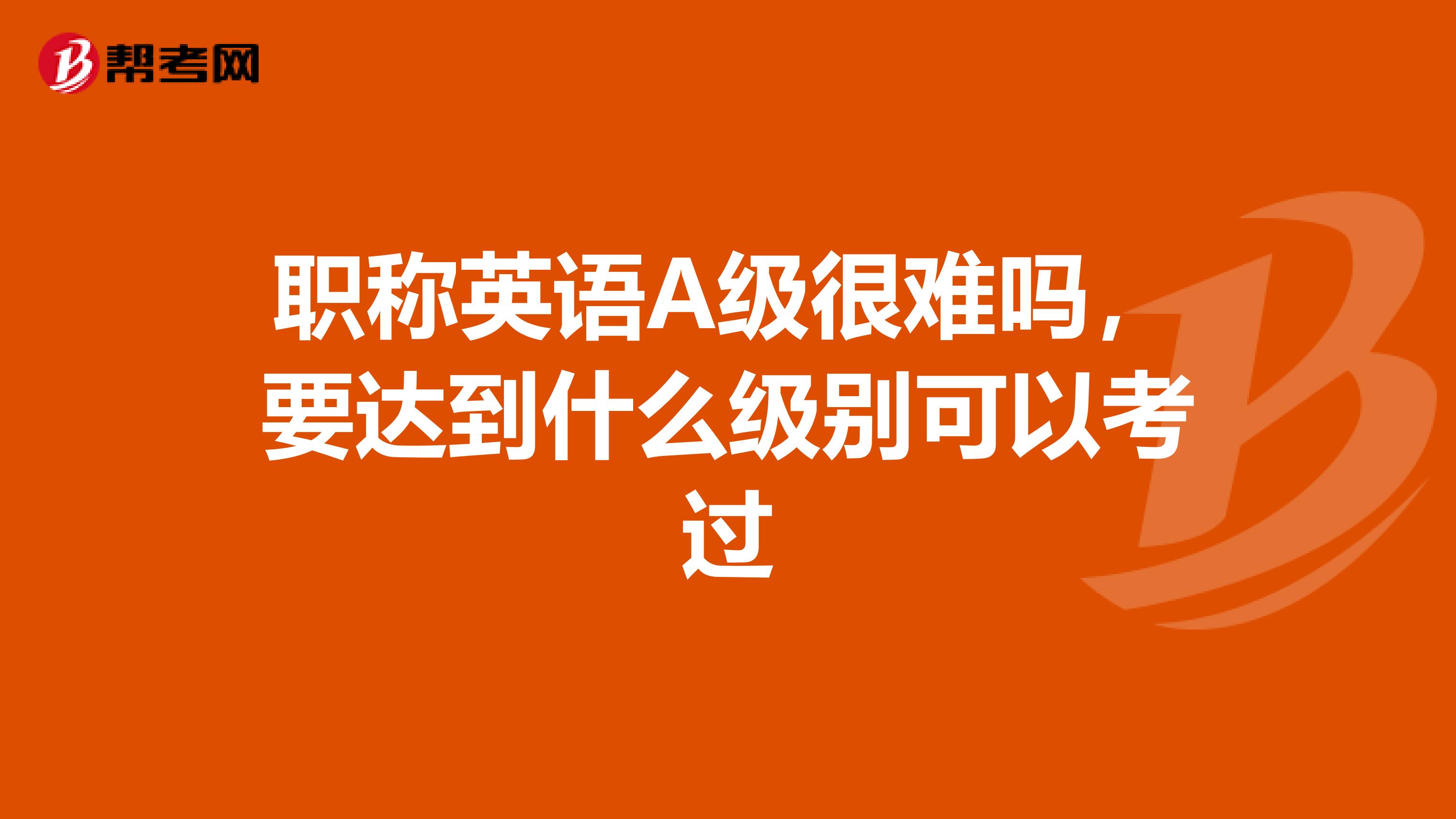 职称英语A级很难吗，要达到什么级别可以考过