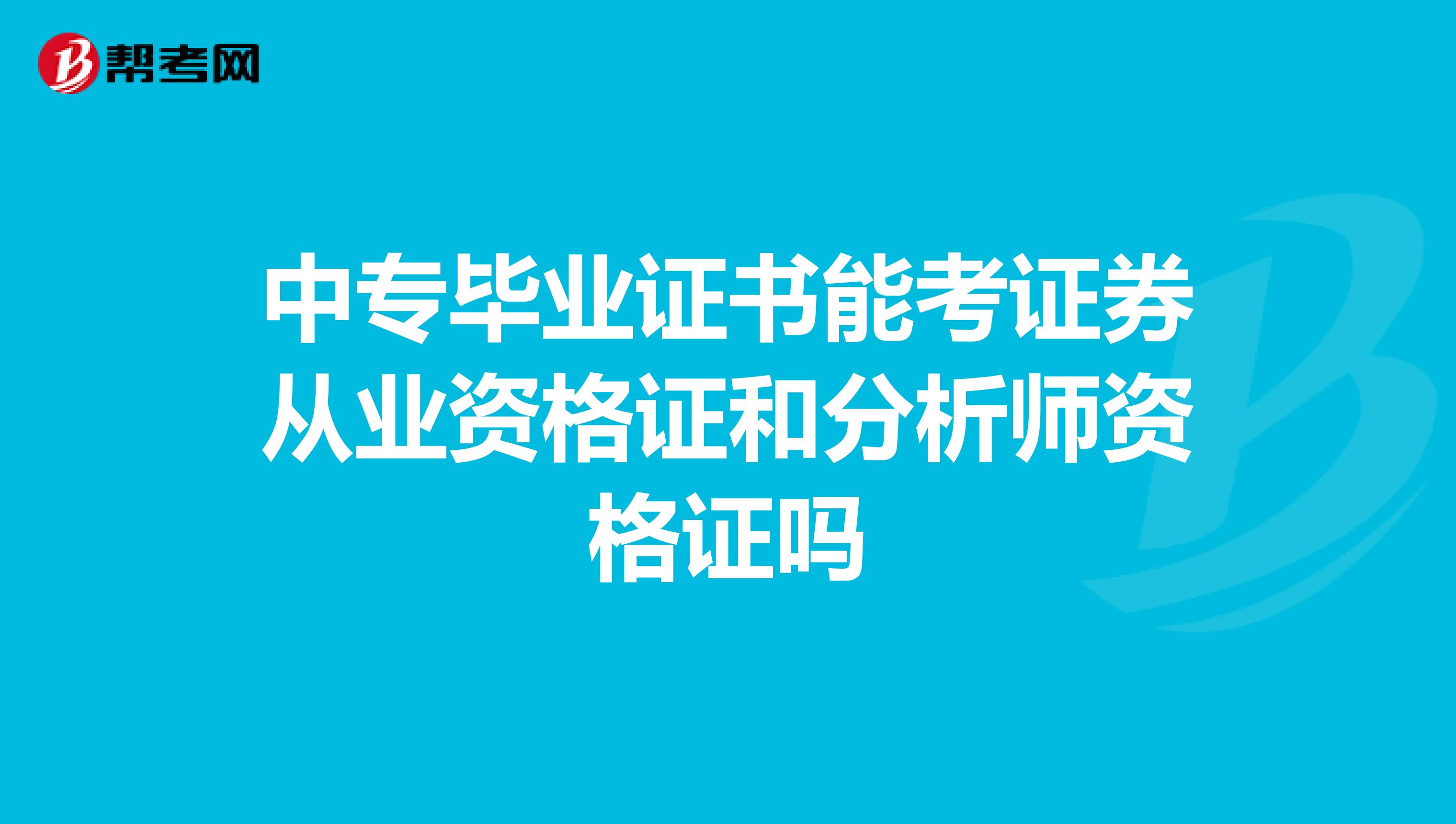 中专毕业证书能考证券从业资格证和分析师资格证吗