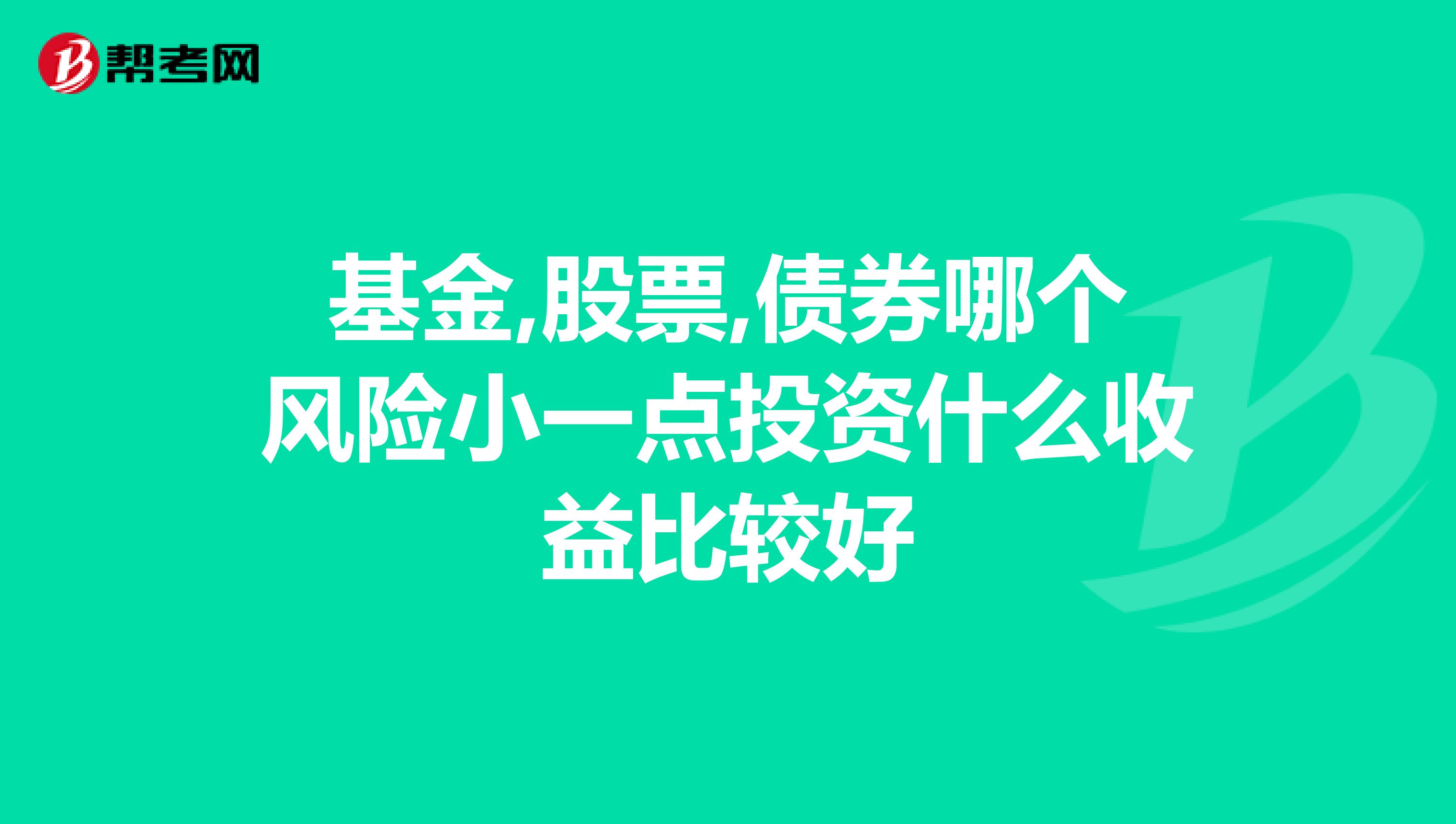 基金,股票,债券哪个风险小一点投资什么收益比较好