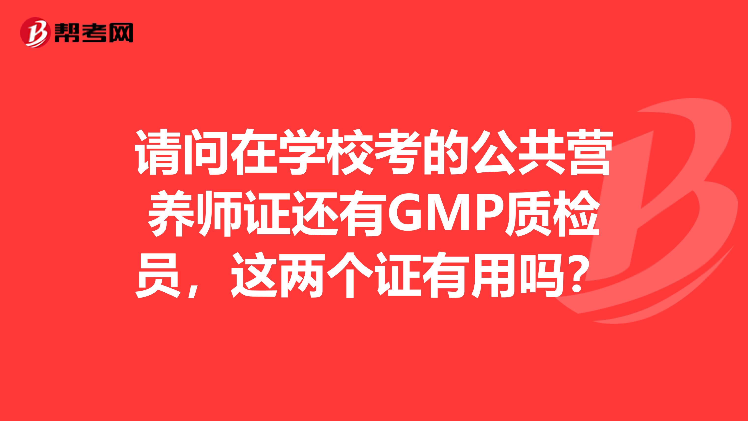 请问在学校考的公共营养师证还有GMP质检员,这两个证有用吗?