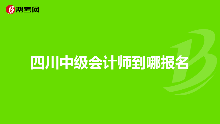 四川中级会计师到哪报名