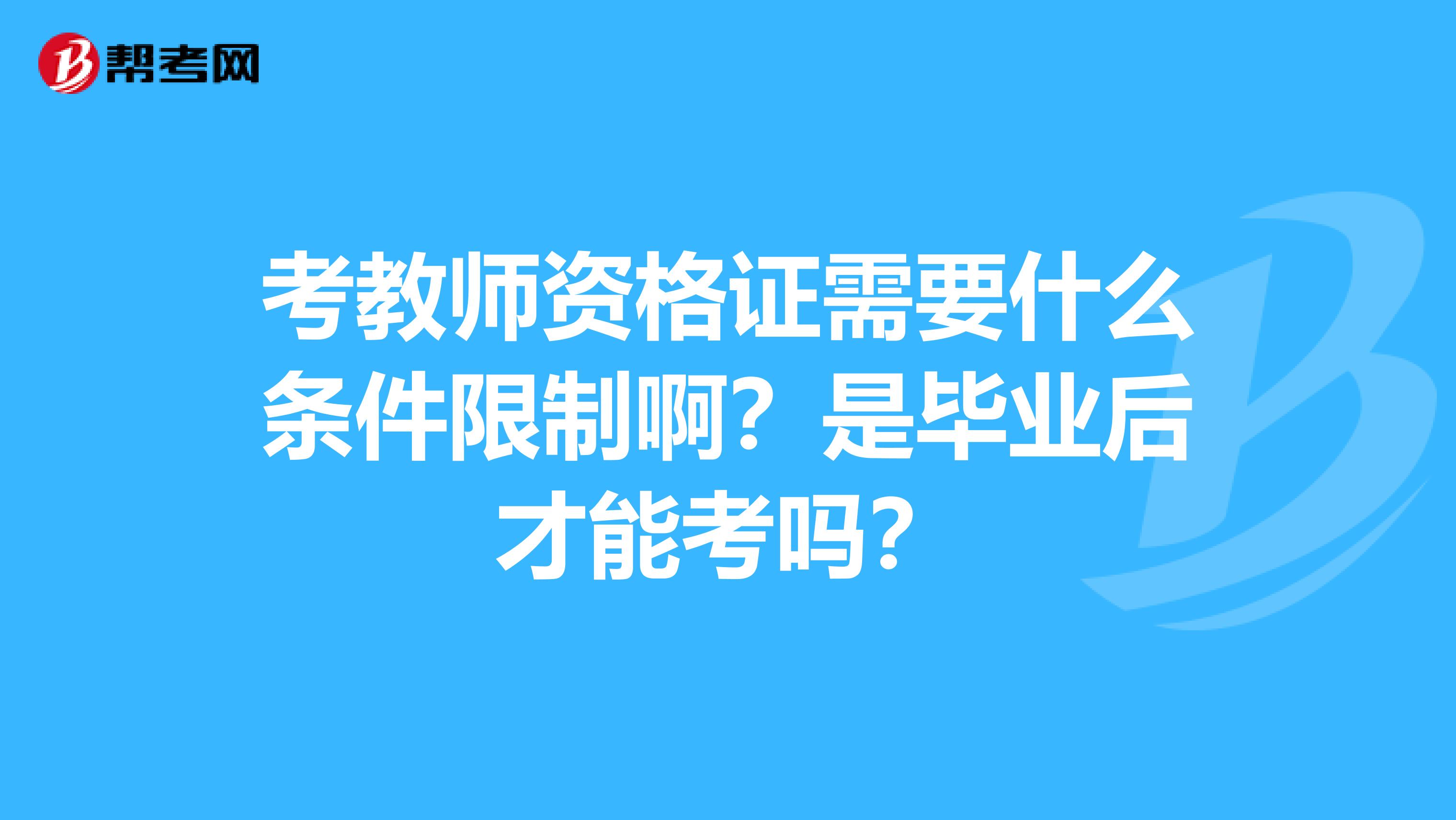 考教师资格证需要什么条件限制啊？是毕业后才能考吗？