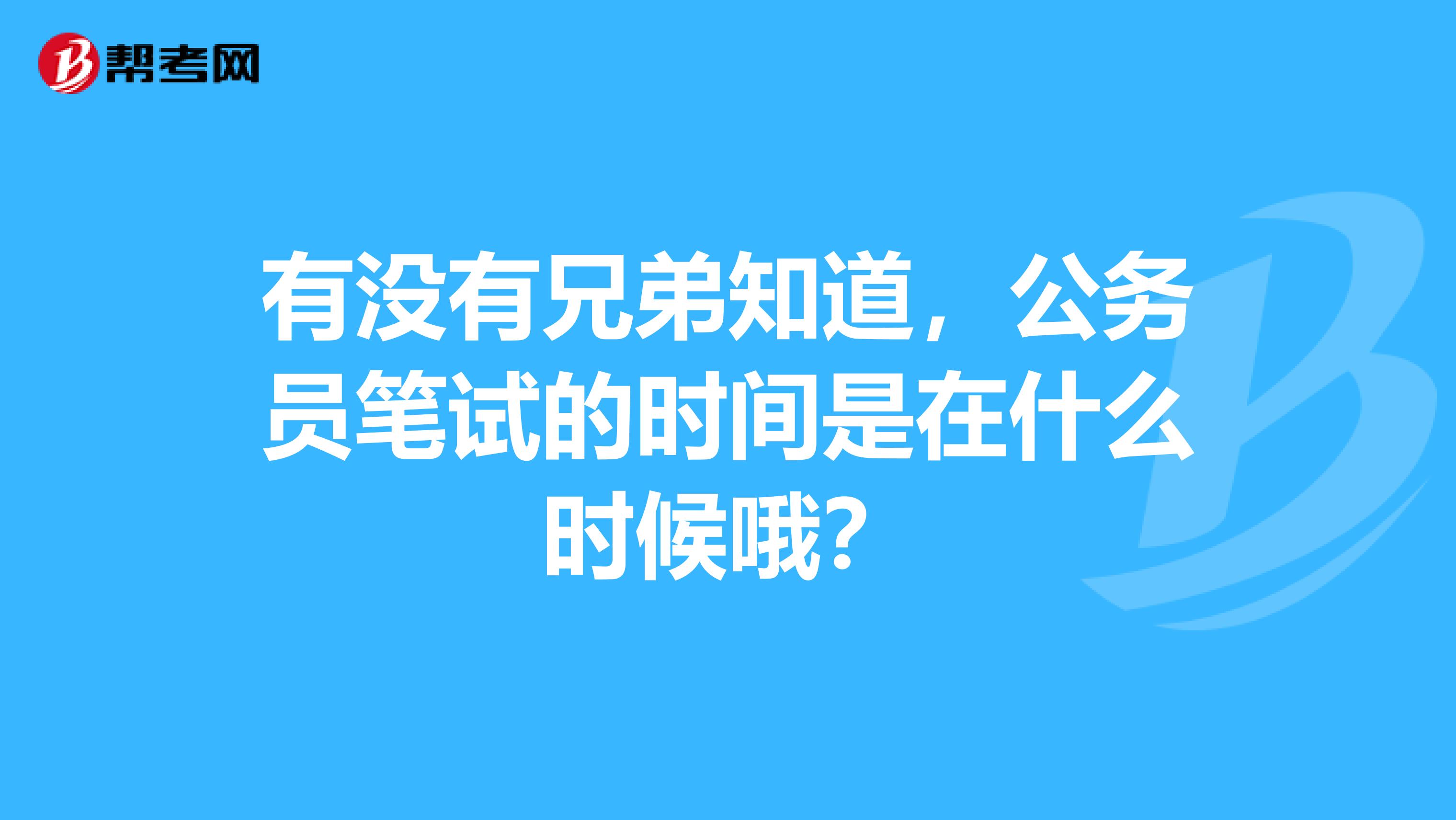 有没有兄弟知道,公务员笔试的时间是在什么时候哦?