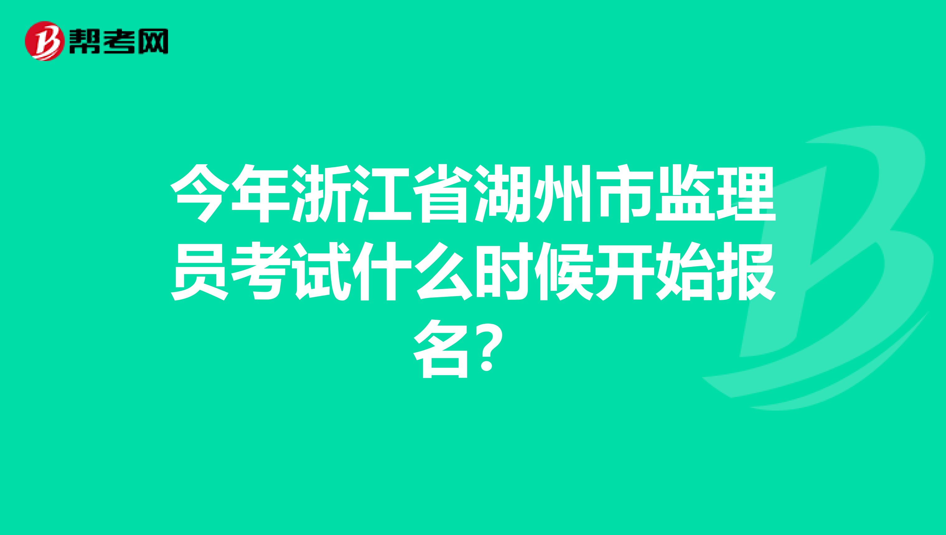 今年浙江省湖州市监理员考试什么时候开始报名?