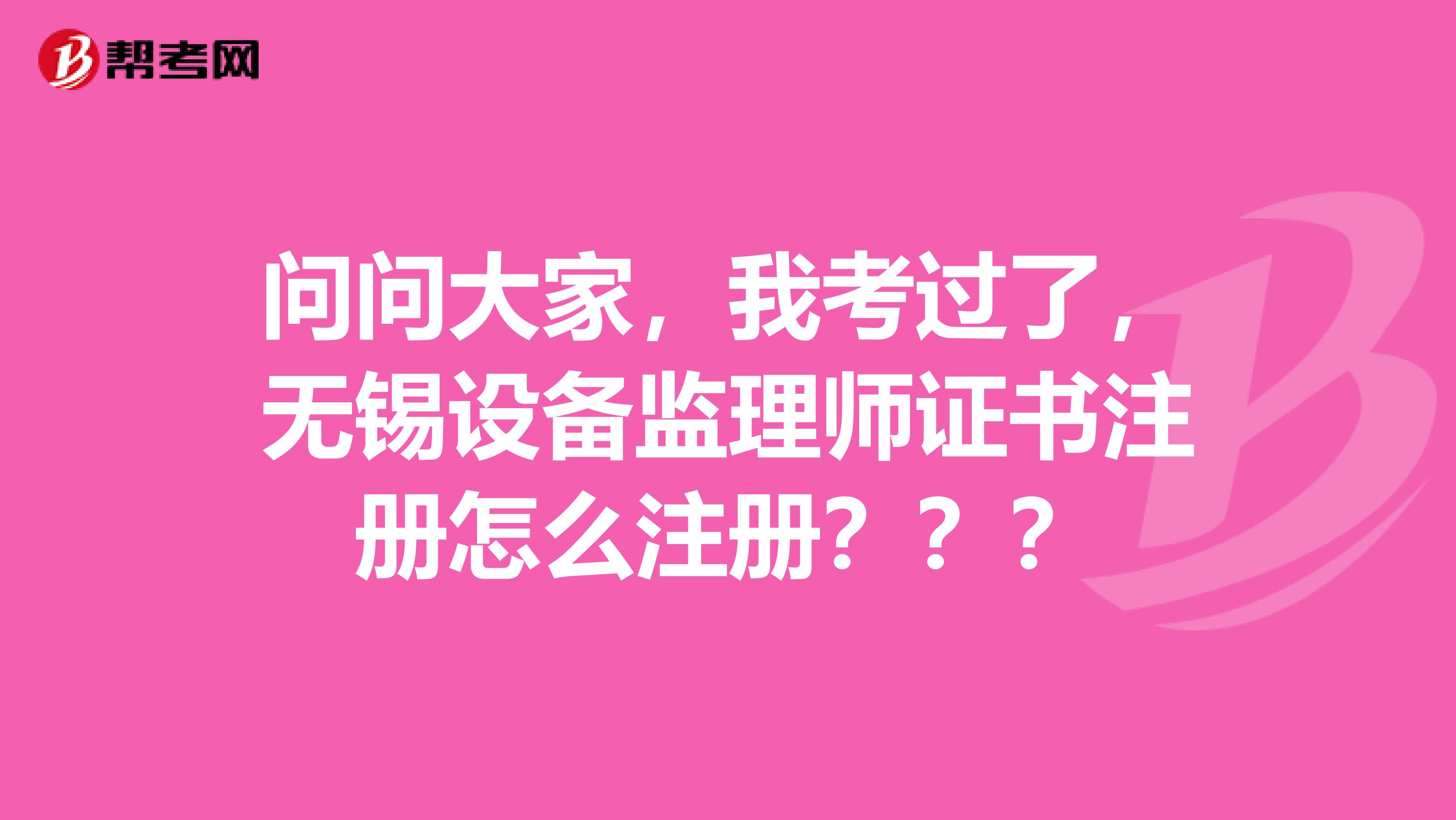 問問大家，我考過了，無錫設備監理師證書注冊怎么注冊？？？