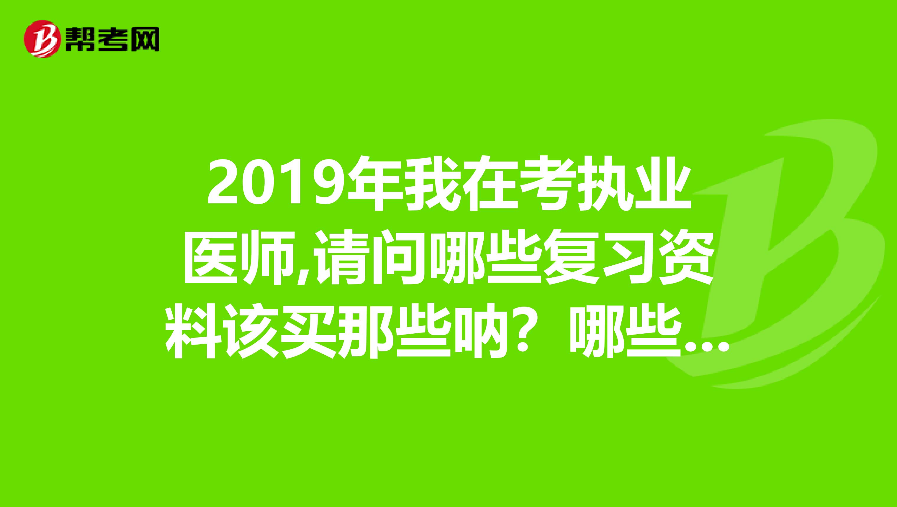 2019年我在考执业医师,请问哪些复习资料该买那些呐?哪些是复习的重点内容啊?