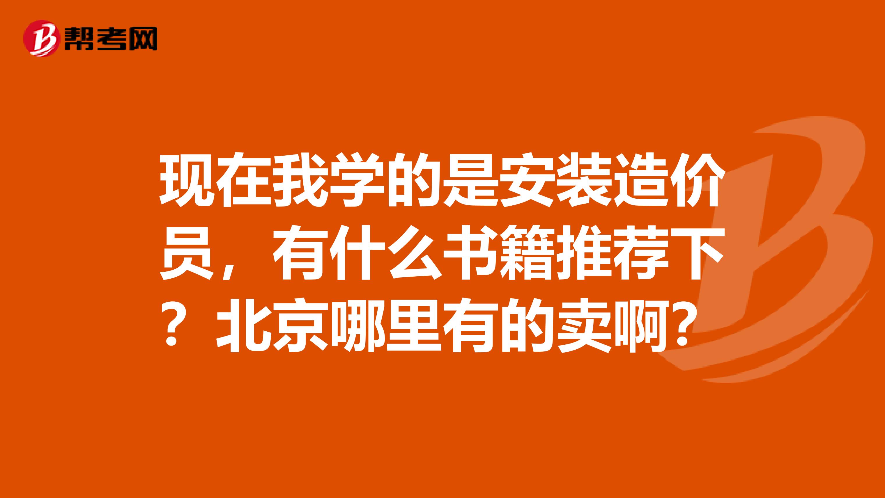 现在我学的是安装造价员，有什么书籍推荐下？北京哪里有的卖啊？