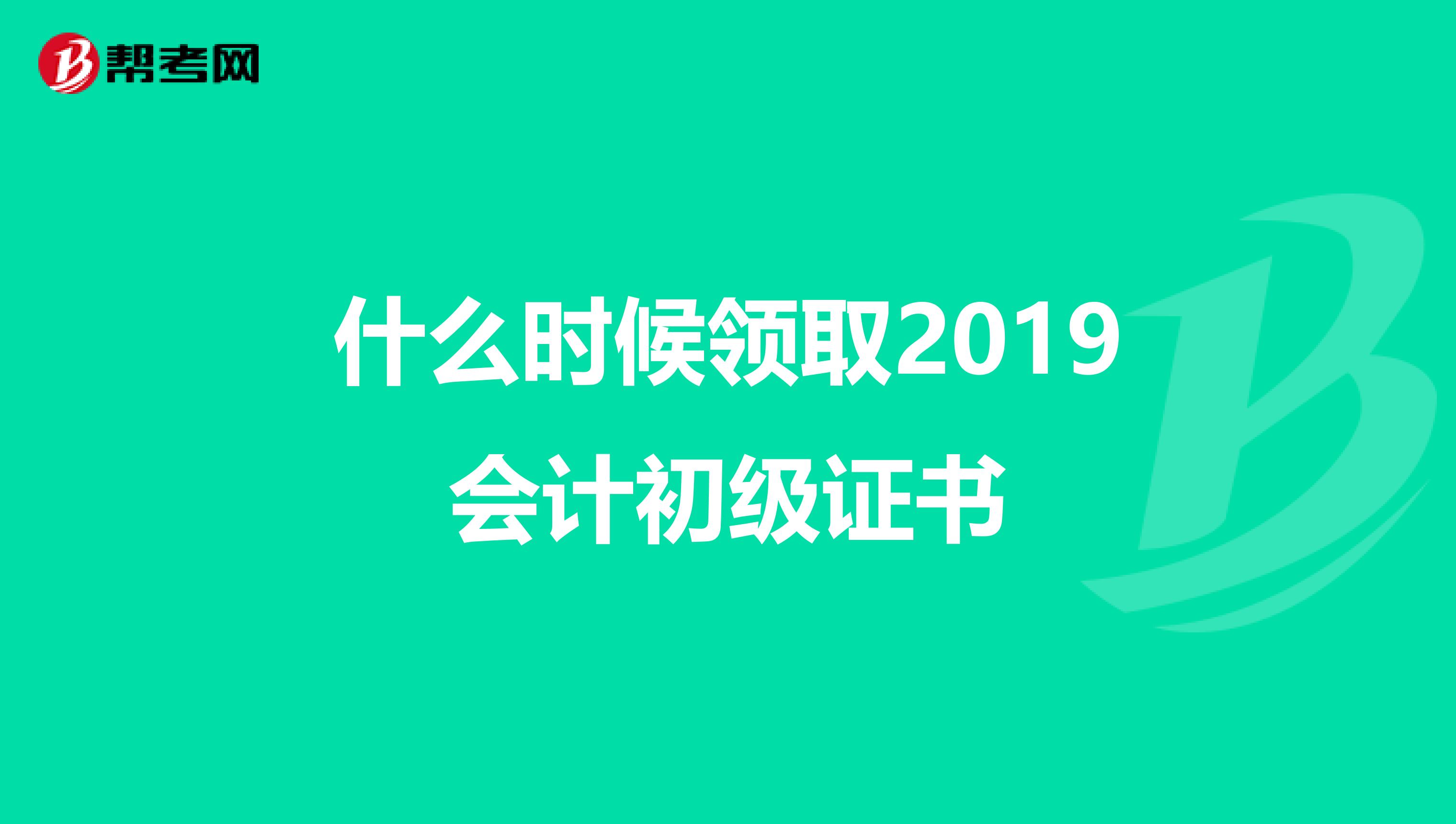 什么时候领取2019会计初级证书