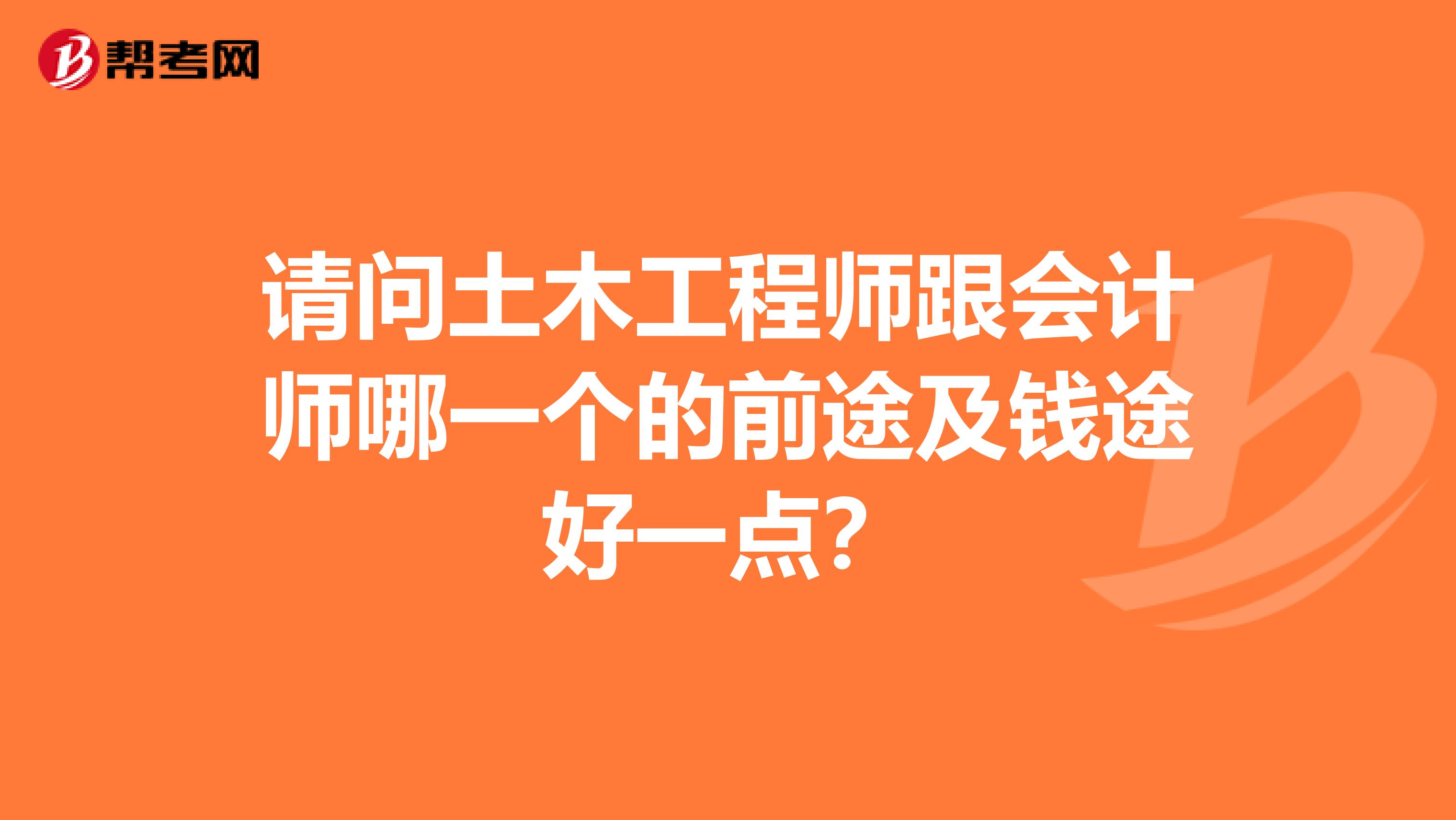 請問土木工程師跟會計(jì)師哪一個(gè)的前途及錢途好一點(diǎn)？