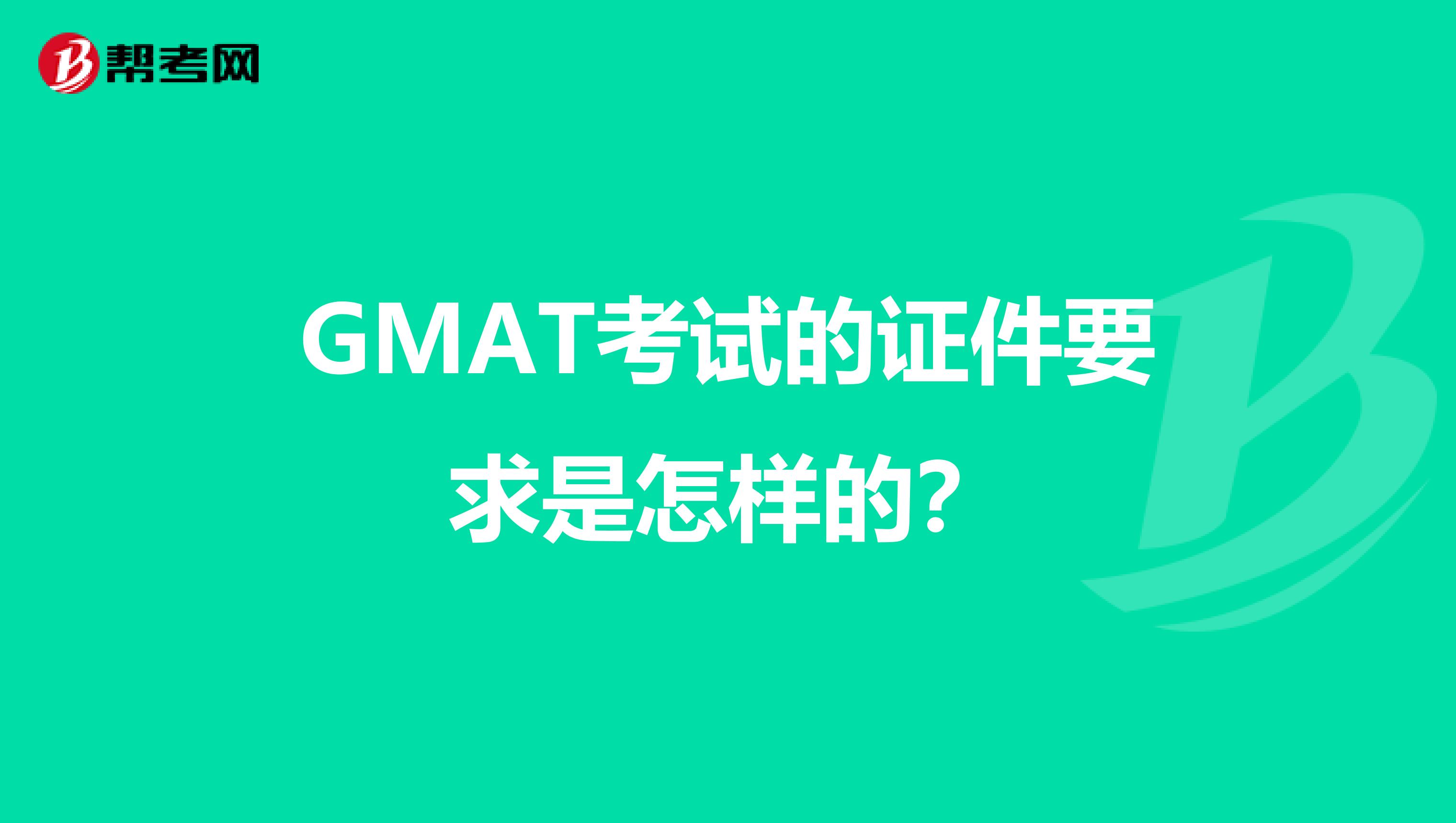 GMAT考试的证件要求是怎样的？